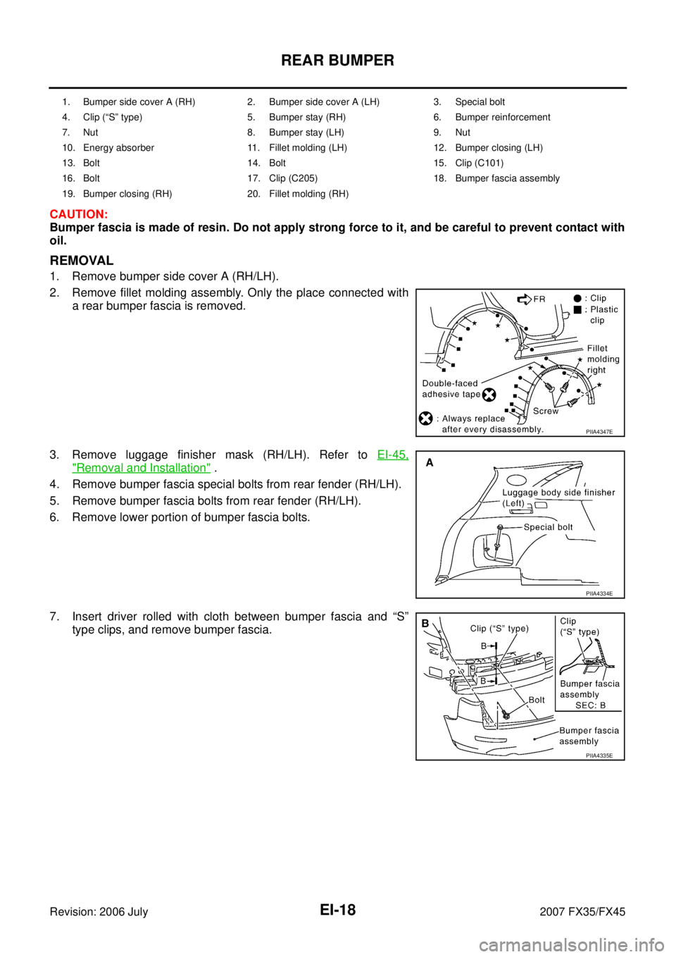 INFINITI FX35 2007 Service Manual EI-18
REAR BUMPER
Revision: 2006 July 2007 FX35/FX45
CAUTION:
Bumper fascia is made of resin. Do not apply strong force to it, and be careful to prevent contact with
oil.
REMOVAL
1. Remove bumper sid INFINITI FX35 2007 Service Manual EI-18
REAR BUMPER
Revision: 2006 July 2007 FX35/FX45
CAUTION:
Bumper fascia is made of resin. Do not apply strong force to it, and be careful to prevent contact with
oil.
REMOVAL
1. Remove bumper sid