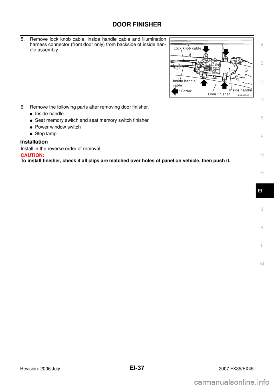 INFINITI FX35 2007  Service Manual DOOR FINISHER EI-37
C 
D  E 
F 
G  H 
J 
K  L 
M  A 
B
EI 
Revision: 2006 July  2007 FX35/FX45
5. Remove lock knob cable, inside handle cable and illumination 
harness connector (front door only) from