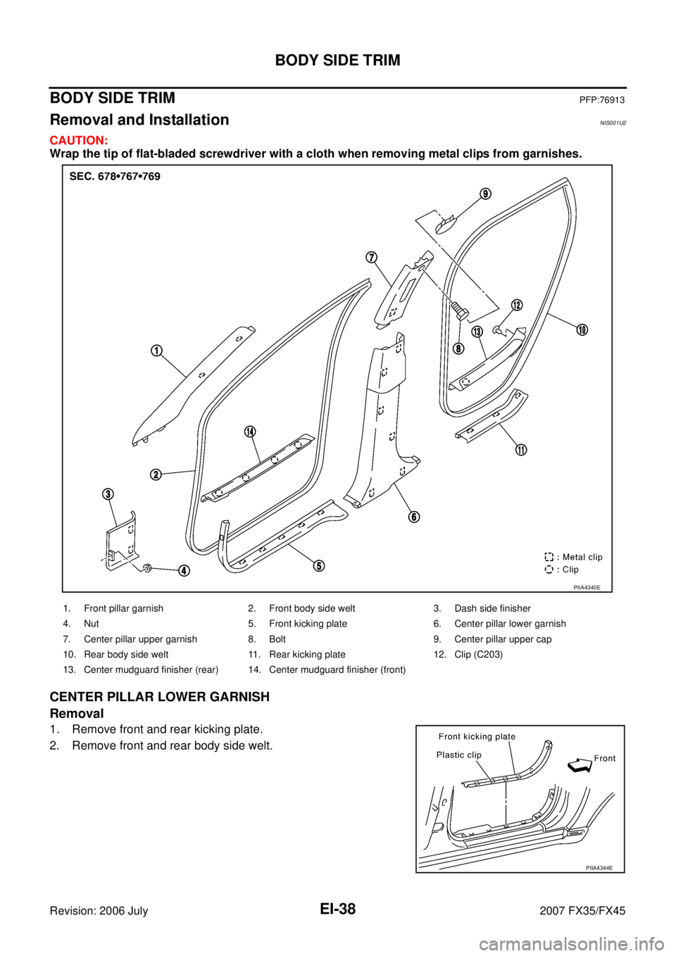 INFINITI FX35 2007  Service Manual EI-38
BODY SIDE TRIM
Revision: 2006 July 2007 FX35/FX45
BODY SIDE TRIMPFP:76913
Removal and InstallationNIS001U2
CAUTION: 
Wrap the tip of flat-bladed screwdriver with a cloth when removing metal clip