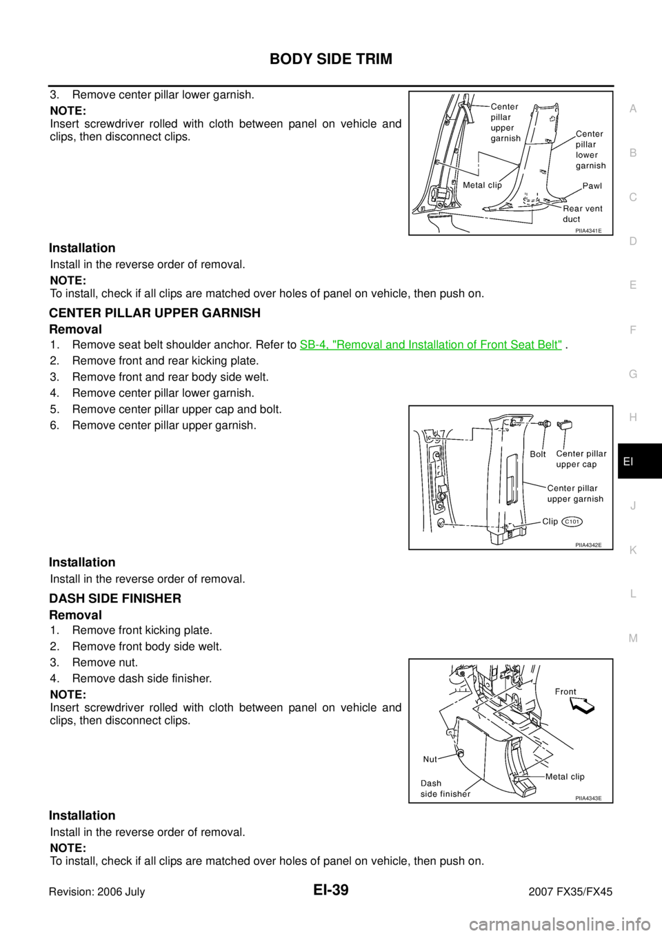 INFINITI FX35 2007 Service Manual BODY SIDE TRIM EI-39
C
D E
F
G H
J
K L
M A
B
EI
Revision: 2006 July 2007 FX35/FX45
3. Remove center pillar lower garnish.
NOTE:
Insert screwdriver rolled with cloth between panel on veh INFINITI FX35 2007 Service Manual BODY SIDE TRIM EI-39
C
D E
F
G H
J
K L
M A
B
EI
Revision: 2006 July 2007 FX35/FX45
3. Remove center pillar lower garnish.
NOTE:
Insert screwdriver rolled with cloth between panel on veh