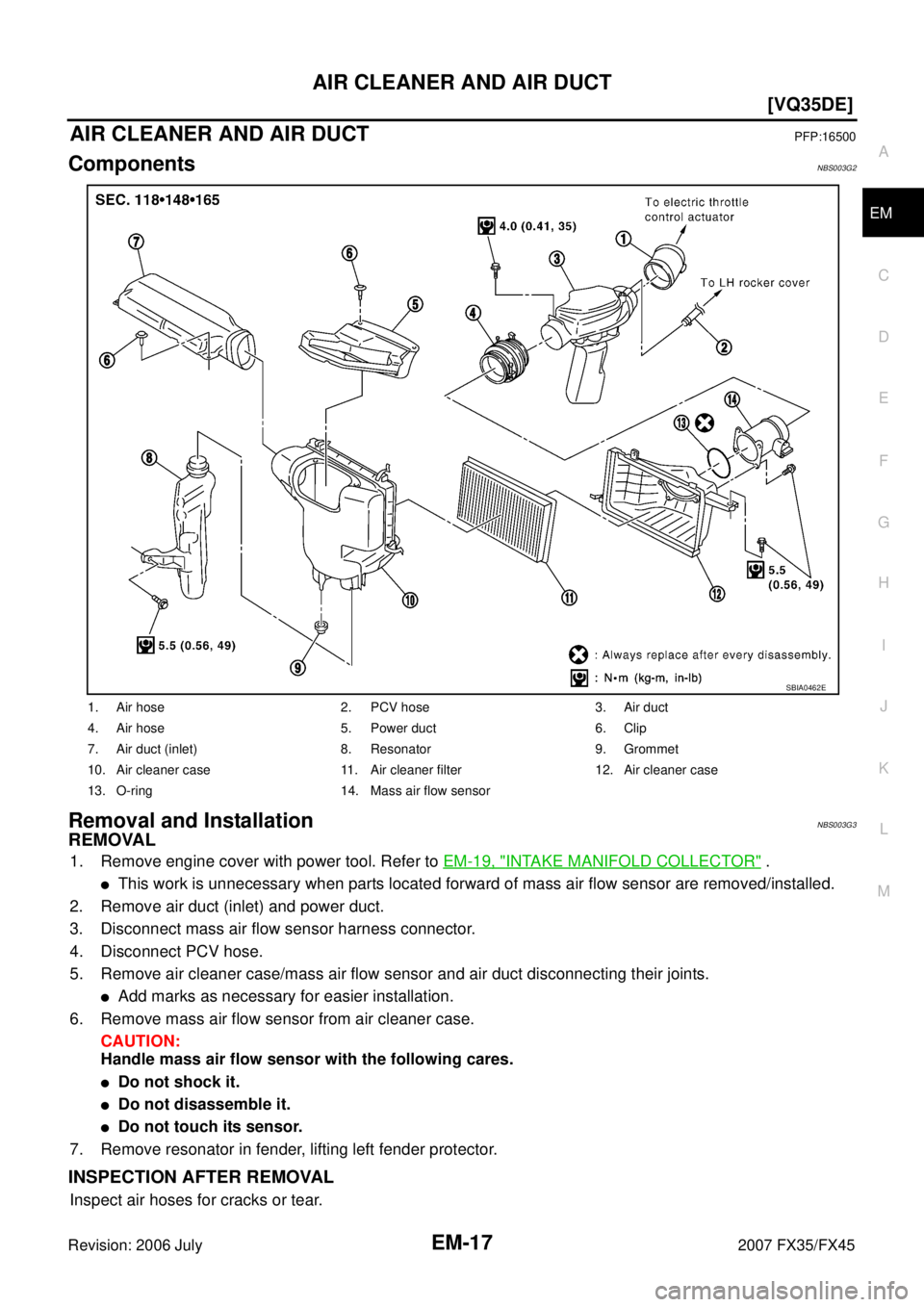 INFINITI FX35 2007  Service Manual AIR CLEANER AND AIR DUCT EM-17
[VQ35DE]
C 
D  E 
F 
G  H 
I 
J 
K  L 
M  A
EM 
Revision: 2006 July  2007 FX35/FX45
AIR CLEANER AND AIR DUCTPFP:16500
ComponentsNBS003G2
Removal and InstallationNBS003G3