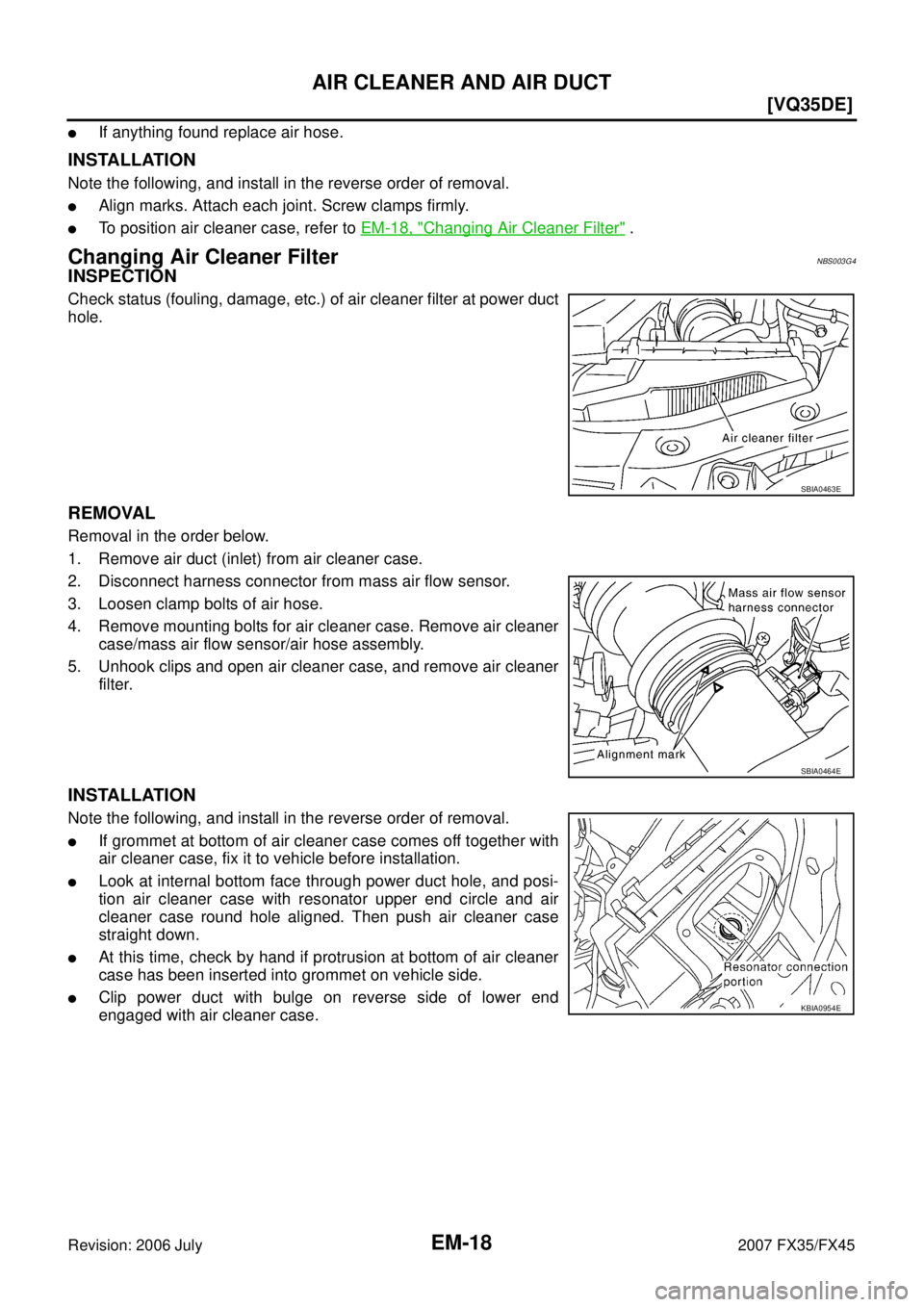 INFINITI FX35 2007  Service Manual EM-18
[VQ35DE]
AIR CLEANER AND AIR DUCT
Revision: 2006 July 2007 FX35/FX45
If anything found replace air hose.
INSTALLATION
Note the following, and install in the reverse order of removal.
Align mar