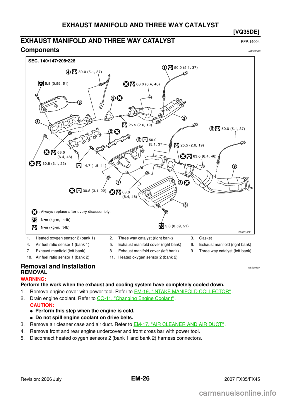 INFINITI FX35 2007  Service Manual EM-26
[VQ35DE]
EXHAUST MANIFOLD AND THREE WAY CATALYST
Revision: 2006 July 2007 FX35/FX45
EXHAUST MANIFOLD AND THREE WAY CATALYSTPFP:14004
ComponentsNBS003G9
Removal and InstallationNBS003GA
REMOVAL
W