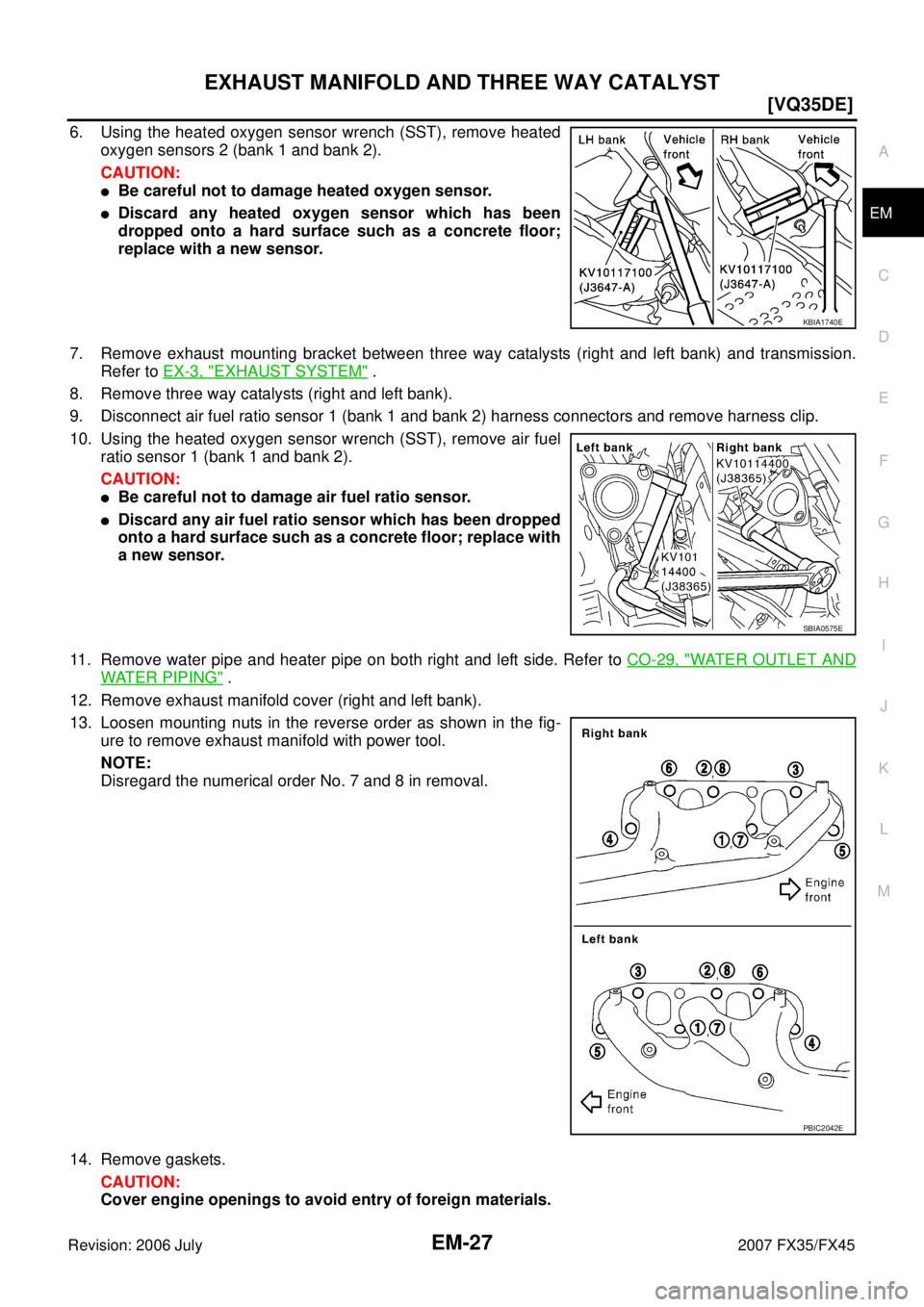 INFINITI FX35 2007  Service Manual EXHAUST MANIFOLD AND THREE WAY CATALYST EM-27
[VQ35DE]
C 
D  E 
F 
G  H 
I 
J 
K  L 
M  A
EM 
Revision: 2006 July  2007 FX35/FX45
6. Using the heated oxygen sensor wrench (SST), remove heated 
oxygen 