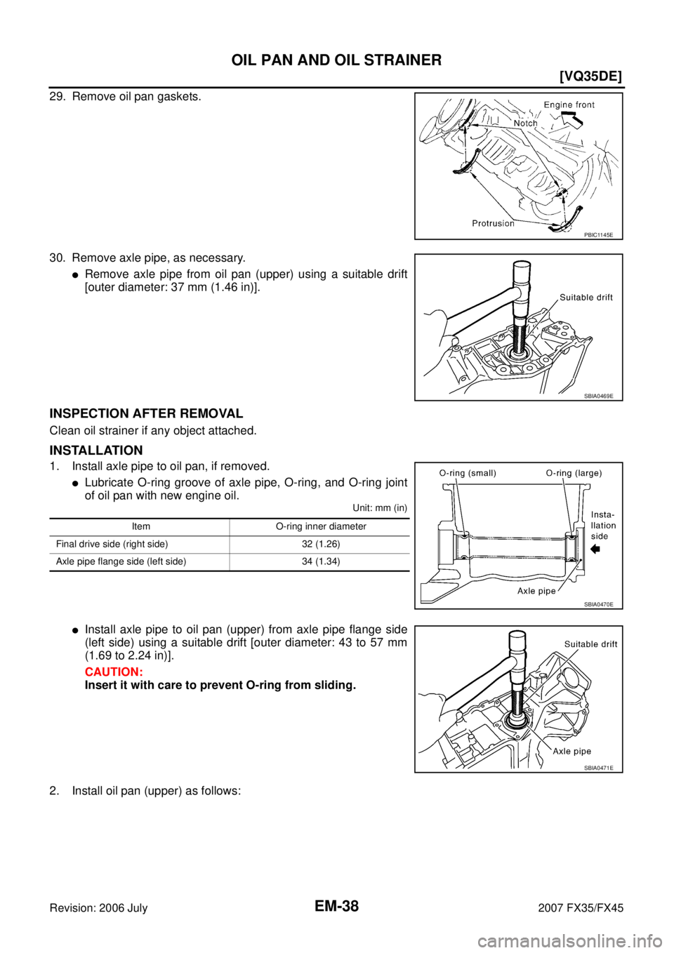 INFINITI FX35 2007  Service Manual EM-38
[VQ35DE]
OIL PAN AND OIL STRAINER
Revision: 2006 July 2007 FX35/FX45
29. Remove oil pan gaskets. 
30. Remove axle pipe, as necessary.
Remove axle pipe from oil pan (upper) using a suitable drif