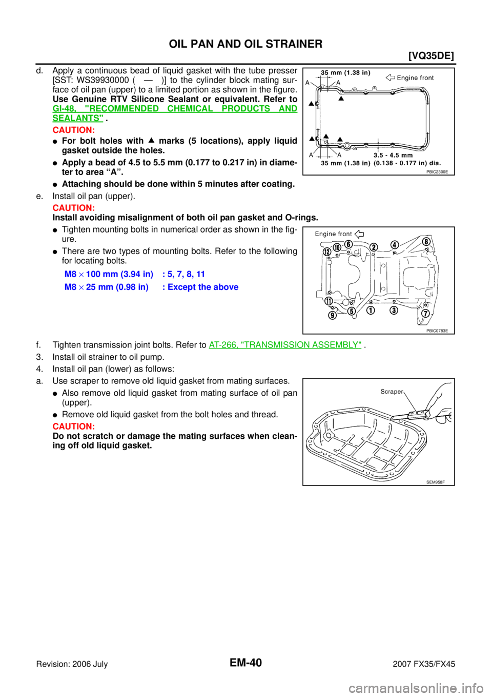 INFINITI FX35 2007  Service Manual EM-40
[VQ35DE]
OIL PAN AND OIL STRAINER
Revision: 2006 July 2007 FX35/FX45
d. Apply a continuous bead of liquid gasket with the tube presser 
[SST: WS39930000 ( — )] to the cylinder block mating sur
