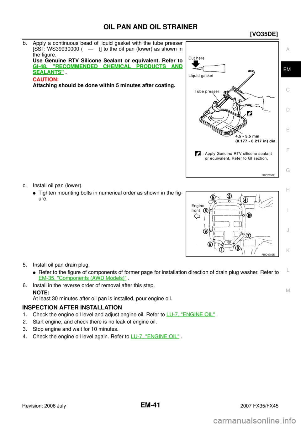 INFINITI FX35 2007  Service Manual OIL PAN AND OIL STRAINER EM-41
[VQ35DE]
C 
D  E 
F 
G  H 
I 
J 
K  L 
M  A
EM 
Revision: 2006 July  2007 FX35/FX45
b. Apply a continuous bead of liquid gasket with the tube presser 
[SST: WS39930000 (