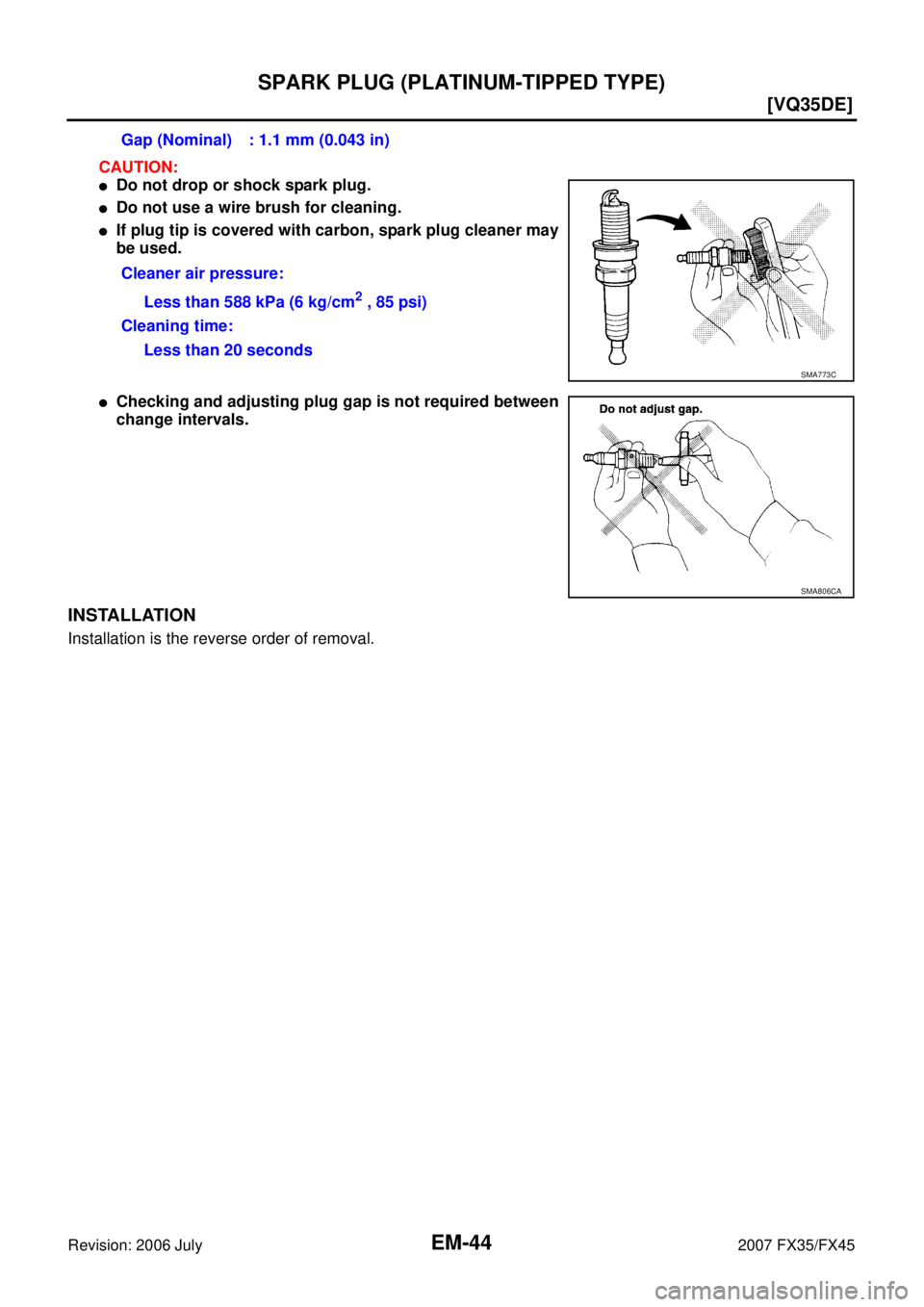 INFINITI FX35 2007  Service Manual EM-44
[VQ35DE]
SPARK PLUG (PLATINUM-TIPPED TYPE)
Revision: 2006 July 2007 FX35/FX45
CAUTION:
Do not drop or shock spark plug.
Do not use a wire brush for cleaning.
If plug tip is covered with carbo