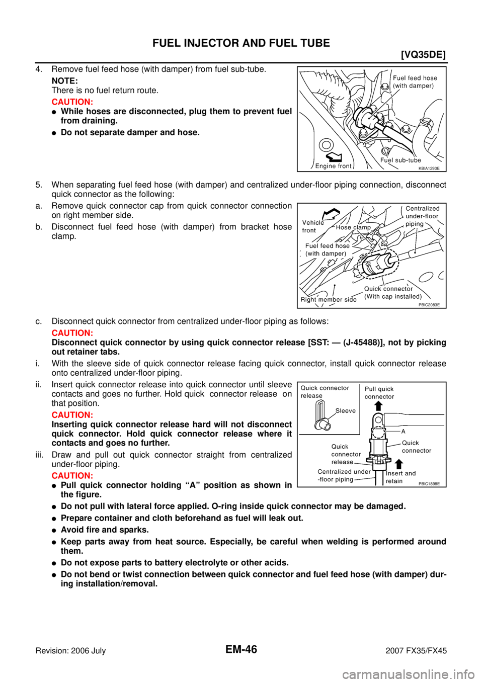 INFINITI FX35 2007  Service Manual EM-46
[VQ35DE]
FUEL INJECTOR AND FUEL TUBE
Revision: 2006 July 2007 FX35/FX45
4. Remove fuel feed hose (with damper) from fuel sub-tube. 
NOTE: 
There is no fuel return route. 
CAUTION:
While hoses a