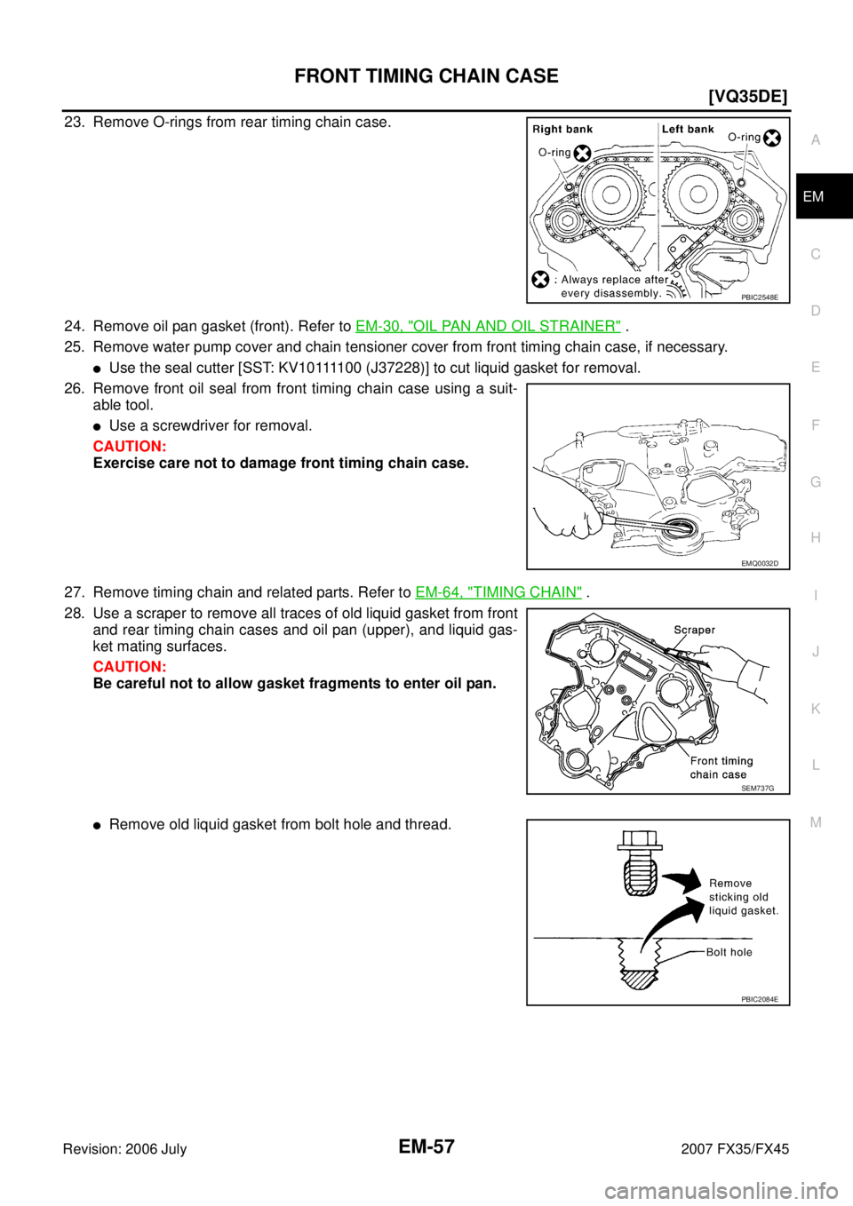 INFINITI FX35 2007  Service Manual FRONT TIMING CHAIN CASE EM-57
[VQ35DE]
C 
D  E 
F 
G  H 
I 
J 
K  L 
M  A
EM 
Revision: 2006 July  2007 FX35/FX45
23. Remove O-rings from rear timing chain case. 
24. Remove oil pan gasket (front). Re