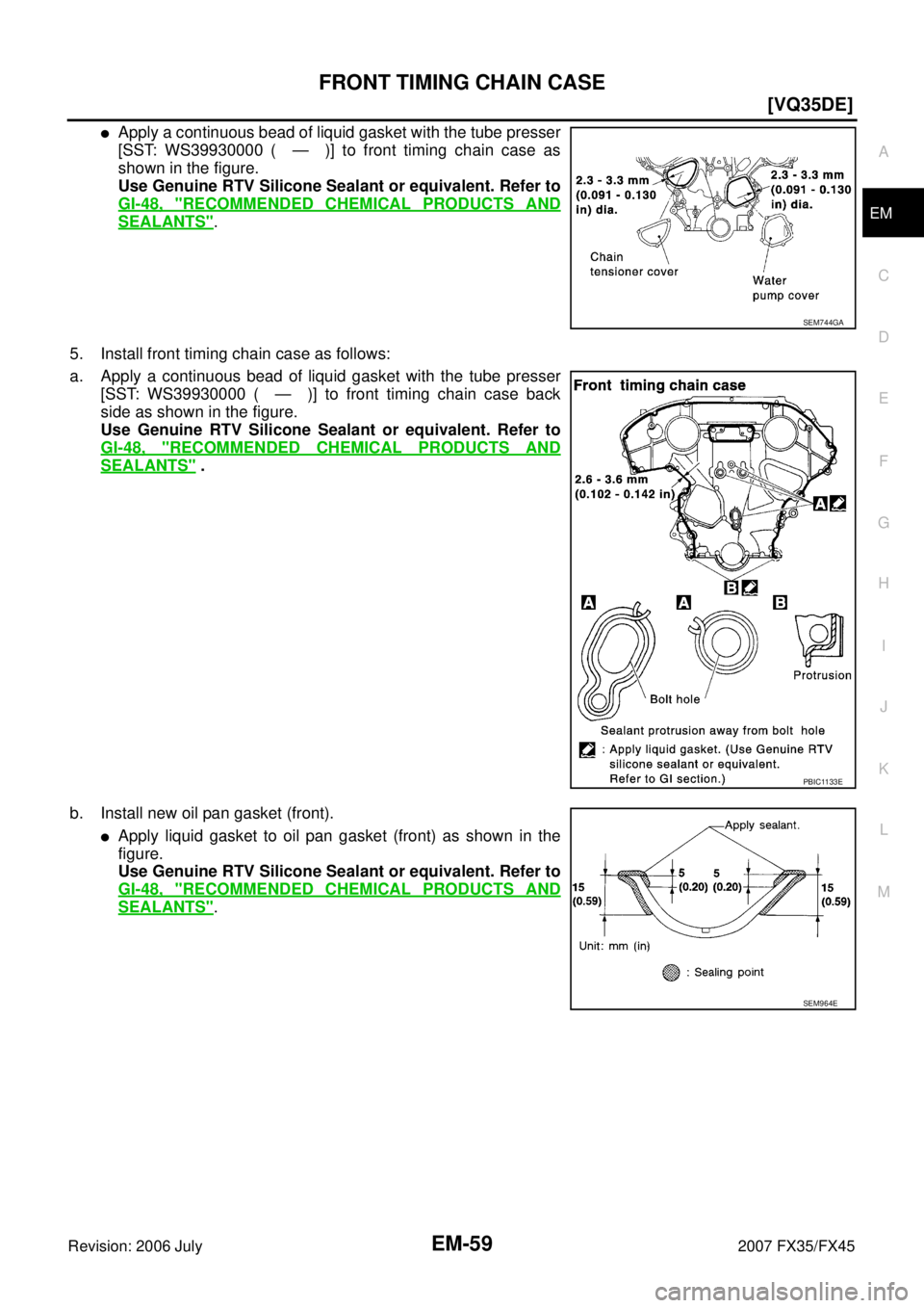 INFINITI FX35 2007  Service Manual FRONT TIMING CHAIN CASE EM-59
[VQ35DE]
C 
D  E 
F 
G  H 
I 
J 
K  L 
M  A
EM 
Revision: 2006 July  2007 FX35/FX45
Apply a continuous bead of liquid gasket with the tube presser 
[SST: WS39930000 ( 