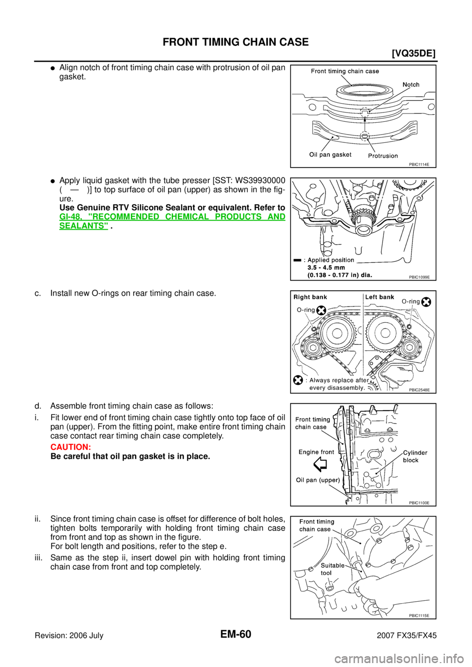INFINITI FX35 2007  Service Manual EM-60
[VQ35DE]
FRONT TIMING CHAIN CASE
Revision: 2006 July 2007 FX35/FX45
Align notch of front timing chain case with protrusion of oil pan 
gasket.
Apply liquid gasket with the tube presser [SST: W