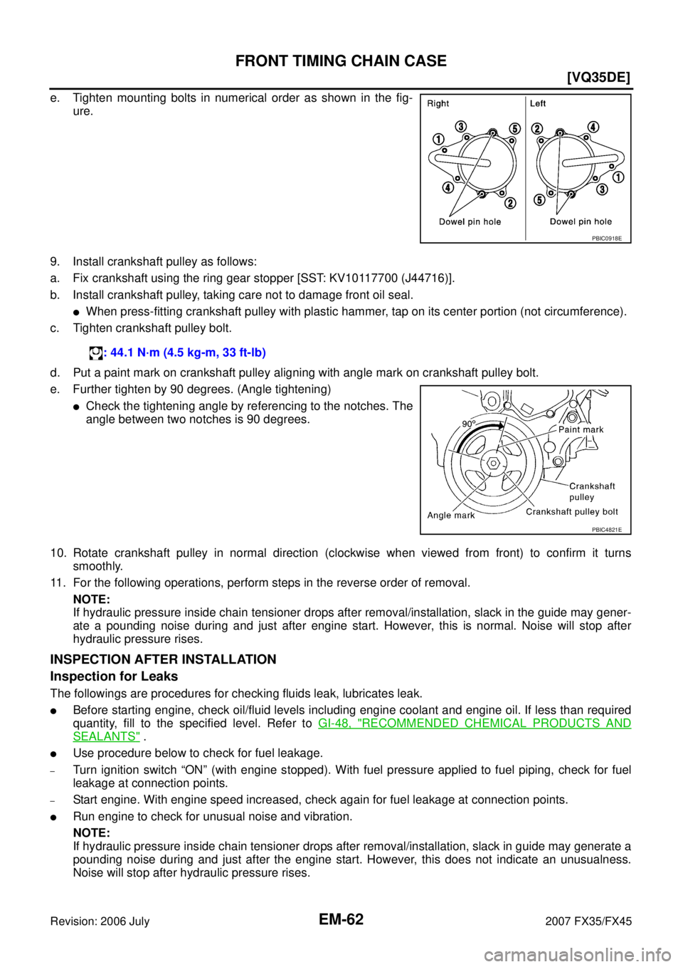 INFINITI FX35 2007  Service Manual EM-62
[VQ35DE]
FRONT TIMING CHAIN CASE
Revision: 2006 July 2007 FX35/FX45
e. Tighten mounting bolts in numerical order as shown in the fig- 
ure. 
9. Install crankshaft pulley as follows: 
a. Fix cran
