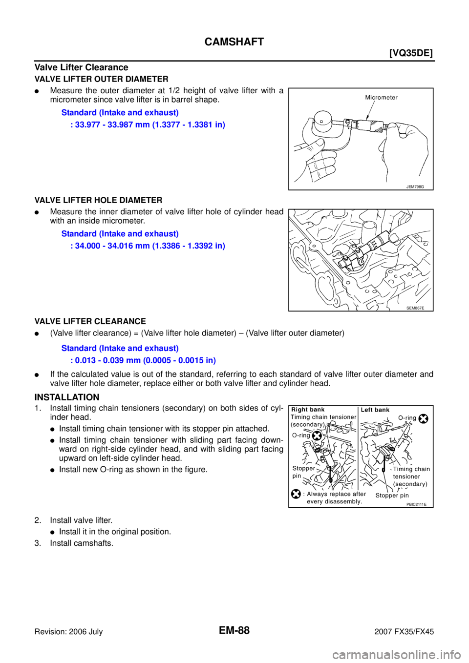 INFINITI FX35 2007  Service Manual EM-88
[VQ35DE]
CAMSHAFT
Revision: 2006 July 2007 FX35/FX45
Valve Lifter Clearance
VALVE LIFTER OUTER DIAMETER
Measure the outer diameter at 1/2 height of valve lifter with a 
micrometer since valve l