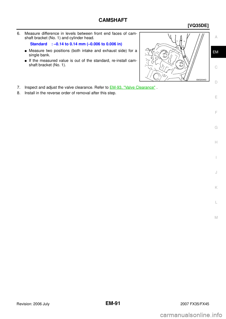 INFINITI FX35 2007  Service Manual CAMSHAFT EM-91
[VQ35DE]
C 
D  E 
F 
G  H 
I 
J 
K  L 
M  A
EM 
Revision: 2006 July  2007 FX35/FX45
6. Measure difference in levels between front end faces of cam- 
shaft bracket (No. 1) and cylinder h