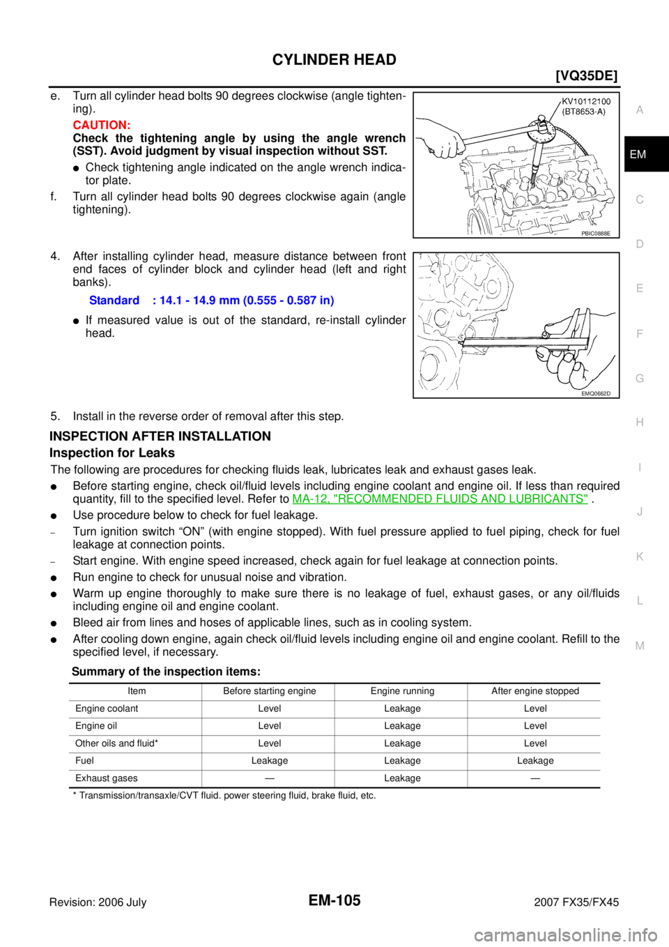 INFINITI FX35 2007  Service Manual CYLINDER HEAD EM-105
[VQ35DE]
C 
D  E 
F 
G  H 
I 
J 
K  L 
M  A
EM 
Revision: 2006 July  2007 FX35/FX45
e. Turn all cylinder head bolts 90 degrees clockwise (angle tighten- 
ing). 
CAUTION: 
Check th