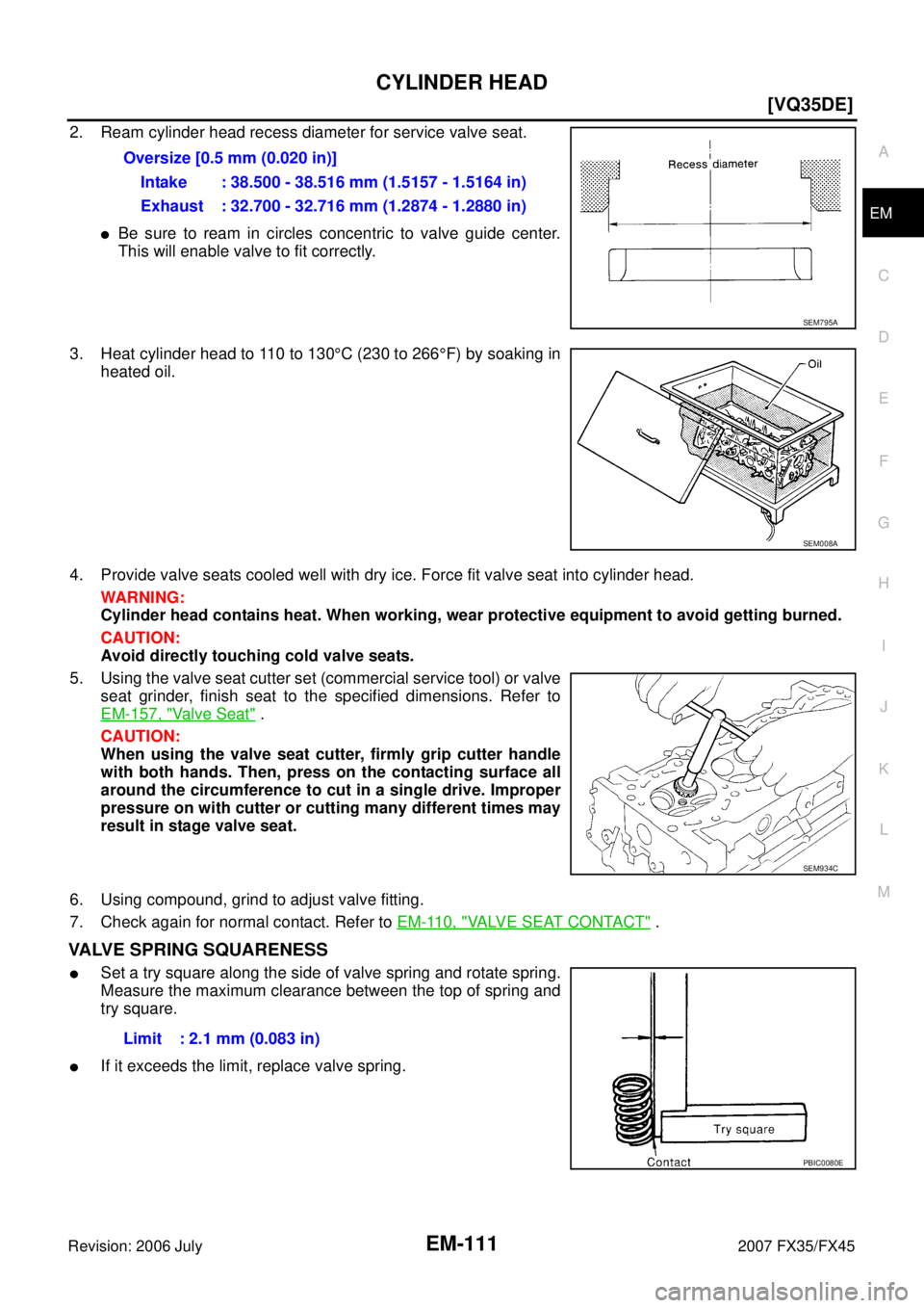 INFINITI FX35 2007  Service Manual CYLINDER HEAD EM-111
[VQ35DE]
C 
D  E 
F 
G  H 
I 
J 
K  L 
M  A
EM 
Revision: 2006 July  2007 FX35/FX45
2. Ream cylinder head recess diameter for service valve seat.
Be sure to ream in circles conce