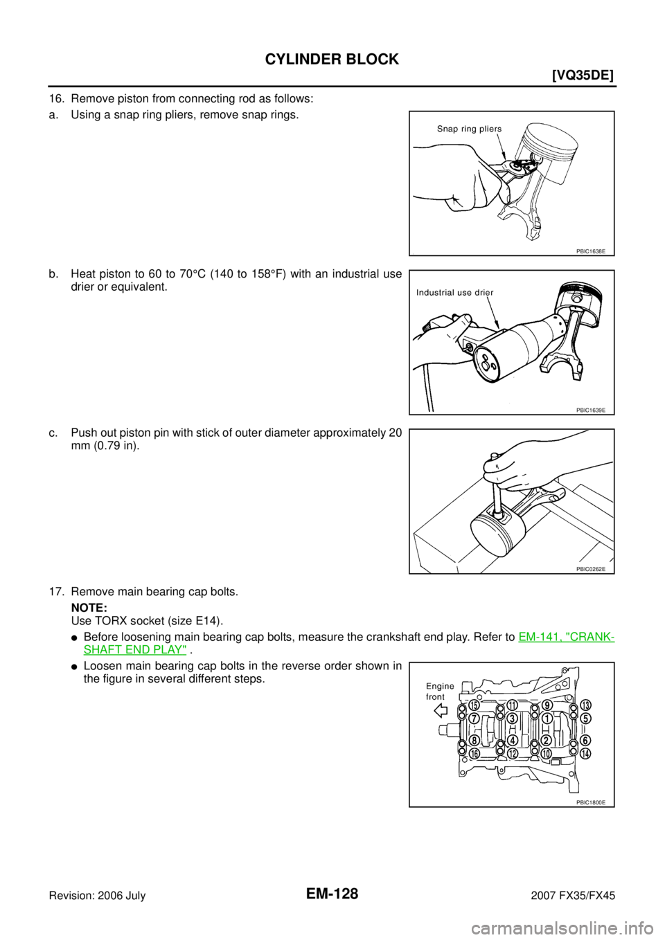 INFINITI FX35 2007  Service Manual EM-128
[VQ35DE]
CYLINDER BLOCK
Revision: 2006 July 2007 FX35/FX45
16. Remove piston from connecting rod as follows:  
a. Using a snap ring pliers, remove snap rings. 
b. Heat piston to 60 to 70  °C (