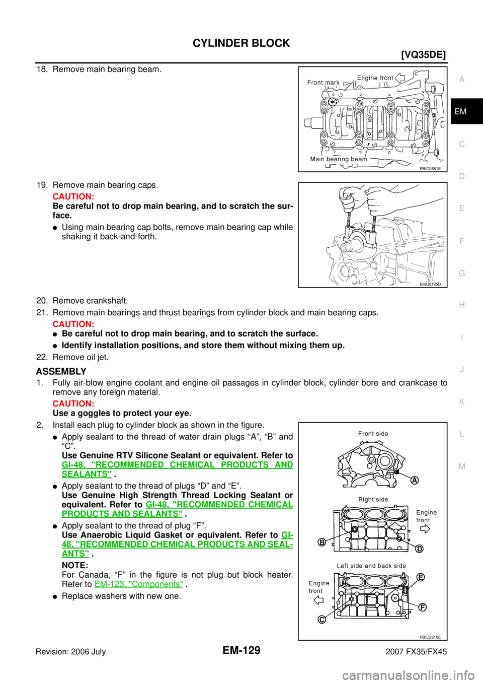 INFINITI FX35 2007  Service Manual CYLINDER BLOCK EM-129
[VQ35DE]
C 
D  E 
F 
G  H 
I 
J 
K  L 
M  A
EM 
Revision: 2006 July  2007 FX35/FX45
18. Remove main bearing beam. 
19. Remove main bearing caps. 
CAUTION: 
Be careful not to drop