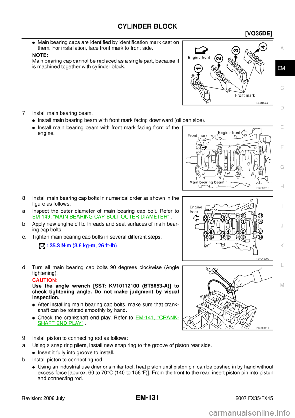 INFINITI FX35 2007  Service Manual CYLINDER BLOCK EM-131
[VQ35DE]
C 
D  E 
F 
G  H 
I 
J 
K  L 
M  A
EM 
Revision: 2006 July  2007 FX35/FX45
Main bearing caps are identified by identification mark cast on 
them. For installation, face