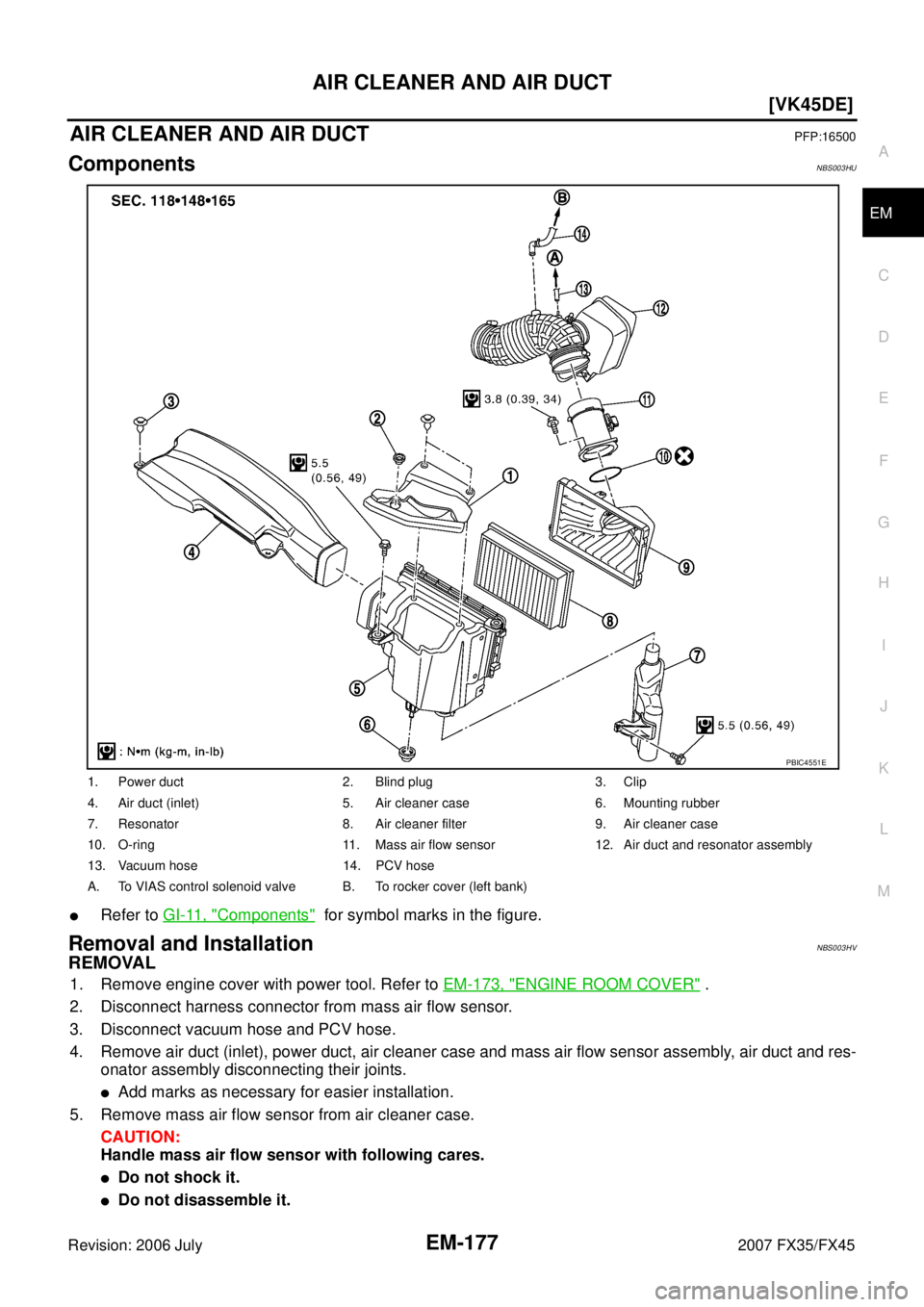 INFINITI FX35 2007  Service Manual AIR CLEANER AND AIR DUCT EM-177
[VK45DE]
C 
D  E 
F 
G  H 
I 
J 
K  L 
M  A
EM 
Revision: 2006 July  2007 FX35/FX45
AIR CLEANER AND AIR DUCTPFP:16500
ComponentsNBS003HU
Refer to GI-11, "Components"  