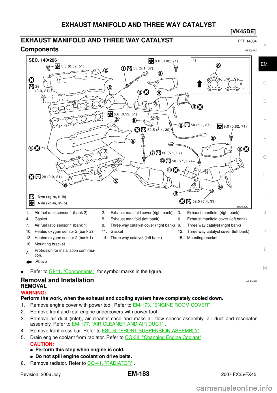 INFINITI FX35 2007  Service Manual EXHAUST MANIFOLD AND THREE WAY CATALYST EM-183
[VK45DE]
C 
D  E 
F 
G  H 
I 
J 
K  L 
M  A
EM 
Revision: 2006 July  2007 FX35/FX45
EXHAUST MANIFOLD AND THREE WAY CATALYSTPFP:14004
ComponentsNBS003HZ
