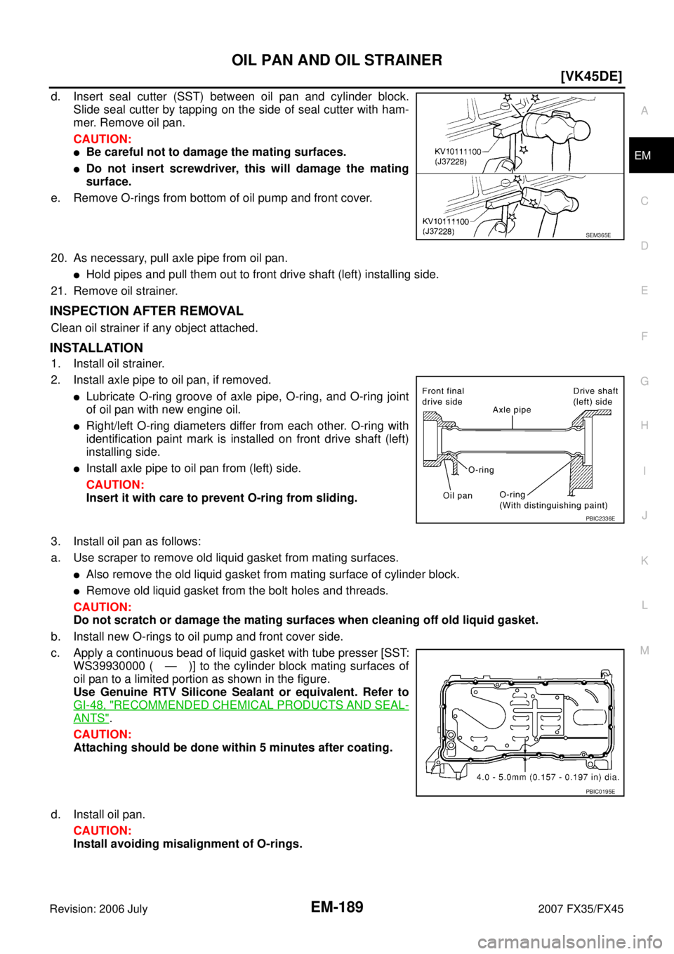 INFINITI FX35 2007  Service Manual OIL PAN AND OIL STRAINER EM-189
[VK45DE]
C 
D  E 
F 
G  H 
I 
J 
K  L 
M  A
EM 
Revision: 2006 July  2007 FX35/FX45
d. Insert seal cutter (SST) between oil pan and cylinder block. 
Slide seal cutter b