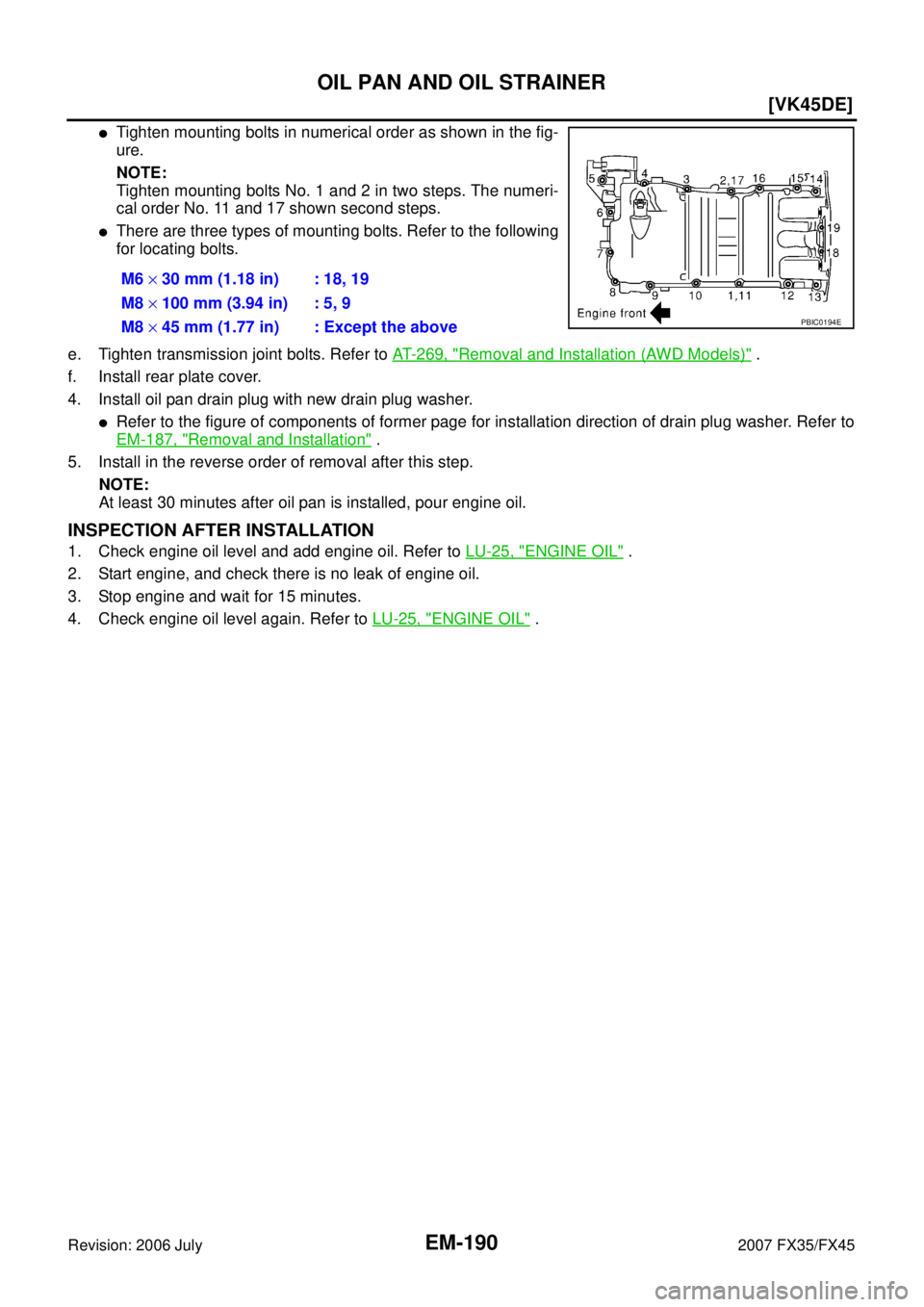 INFINITI FX35 2007  Service Manual EM-190
[VK45DE]
OIL PAN AND OIL STRAINER
Revision: 2006 July 2007 FX35/FX45
Tighten mounting bolts in numerical order as shown in the fig- 
ure. 
NOTE: 
Tighten mounting bolts No. 1 and 2 in two step