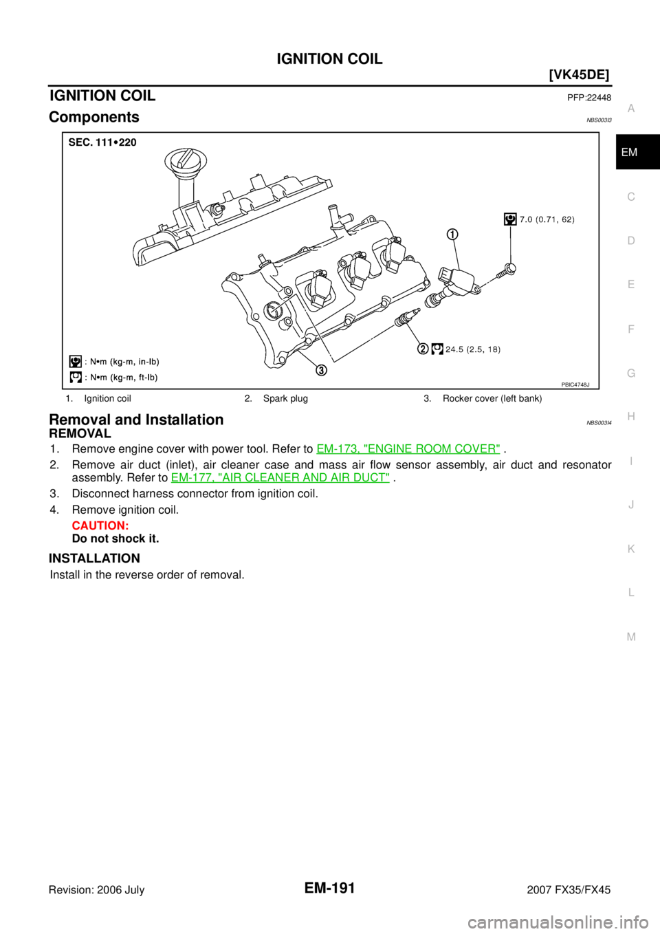 INFINITI FX35 2007  Service Manual IGNITION COIL EM-191
[VK45DE]
C 
D  E 
F 
G  H 
I 
J 
K  L 
M  A
EM 
Revision: 2006 July  2007 FX35/FX45
IGNITION COILPFP:22448
ComponentsNBS003I3
Removal and InstallationNBS003I4
REMOVAL
1. Remove en