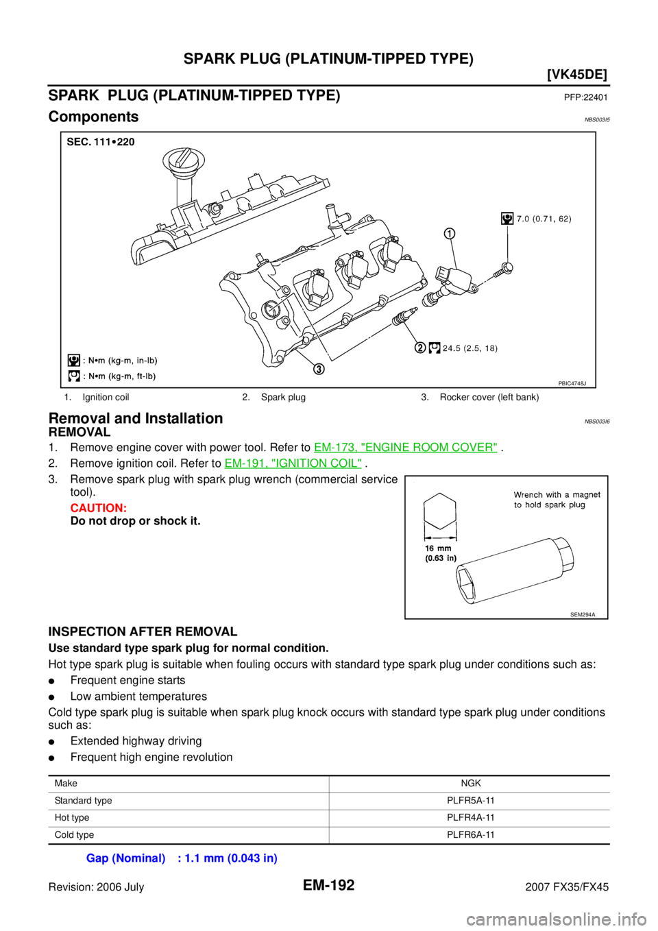 INFINITI FX35 2007  Service Manual EM-192
[VK45DE]
SPARK PLUG (PLATINUM-TIPPED TYPE)
Revision: 2006 July 2007 FX35/FX45
SPARK  PLUG (PLATINUM-TIPPED TYPE)PFP:22401
ComponentsNBS003I5
Removal and InstallationNBS003I6
REMOVAL
1. Remove e