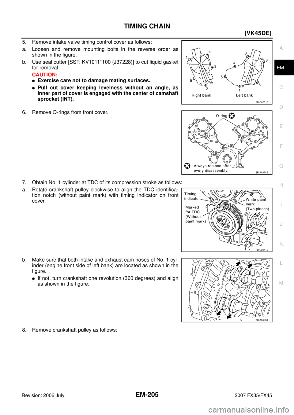 INFINITI FX35 2007  Service Manual TIMING CHAIN EM-205
[VK45DE]
C 
D  E 
F 
G  H 
I 
J 
K  L 
M  A
EM 
Revision: 2006 July  2007 FX35/FX45
5. Remove intake valve timing control cover as follows:  
a. Loosen and remove mounting bolts in