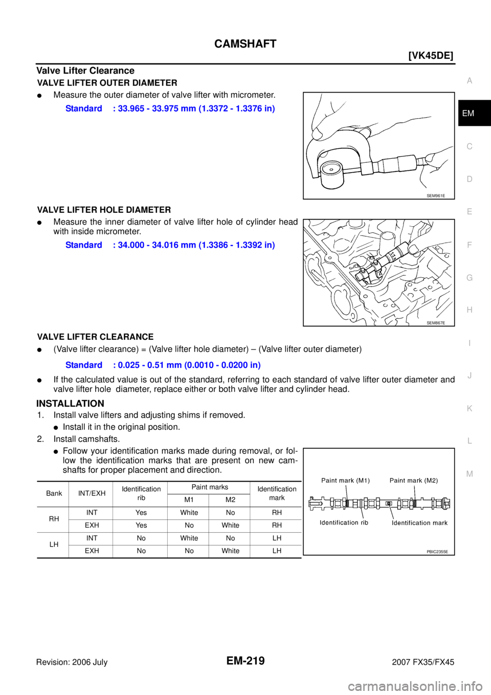INFINITI FX35 2007  Service Manual CAMSHAFT EM-219
[VK45DE]
C 
D  E 
F 
G  H 
I 
J 
K  L 
M  A
EM 
Revision: 2006 July  2007 FX35/FX45
Valve Lifter Clearance
VALVE LIFTER OUTER DIAMETER
Measure the outer diameter of valve lifter with 