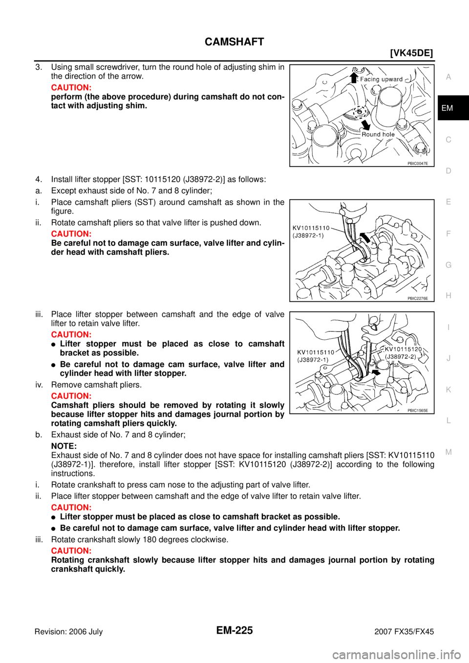 INFINITI FX35 2007  Service Manual CAMSHAFT EM-225
[VK45DE]
C 
D  E 
F 
G  H 
I 
J 
K  L 
M  A
EM 
Revision: 2006 July  2007 FX35/FX45
3. Using small screwdriver, turn the round hole of adjusting shim in 
the direction of the arrow. 
C