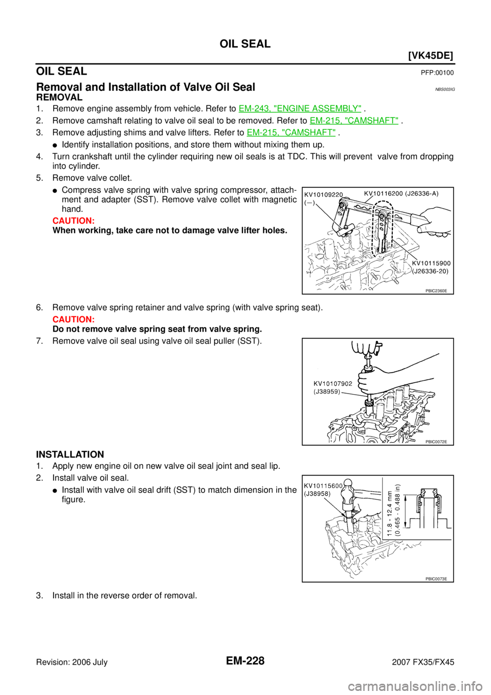 INFINITI FX35 2007  Service Manual EM-228
[VK45DE]
OIL SEAL
Revision: 2006 July 2007 FX35/FX45
OIL SEALPFP:00100
Removal and Installation of Valve Oil SealNBS003IG
REMOVAL
1. Remove engine assembly from vehicle. Refer to EM-243, "ENGIN