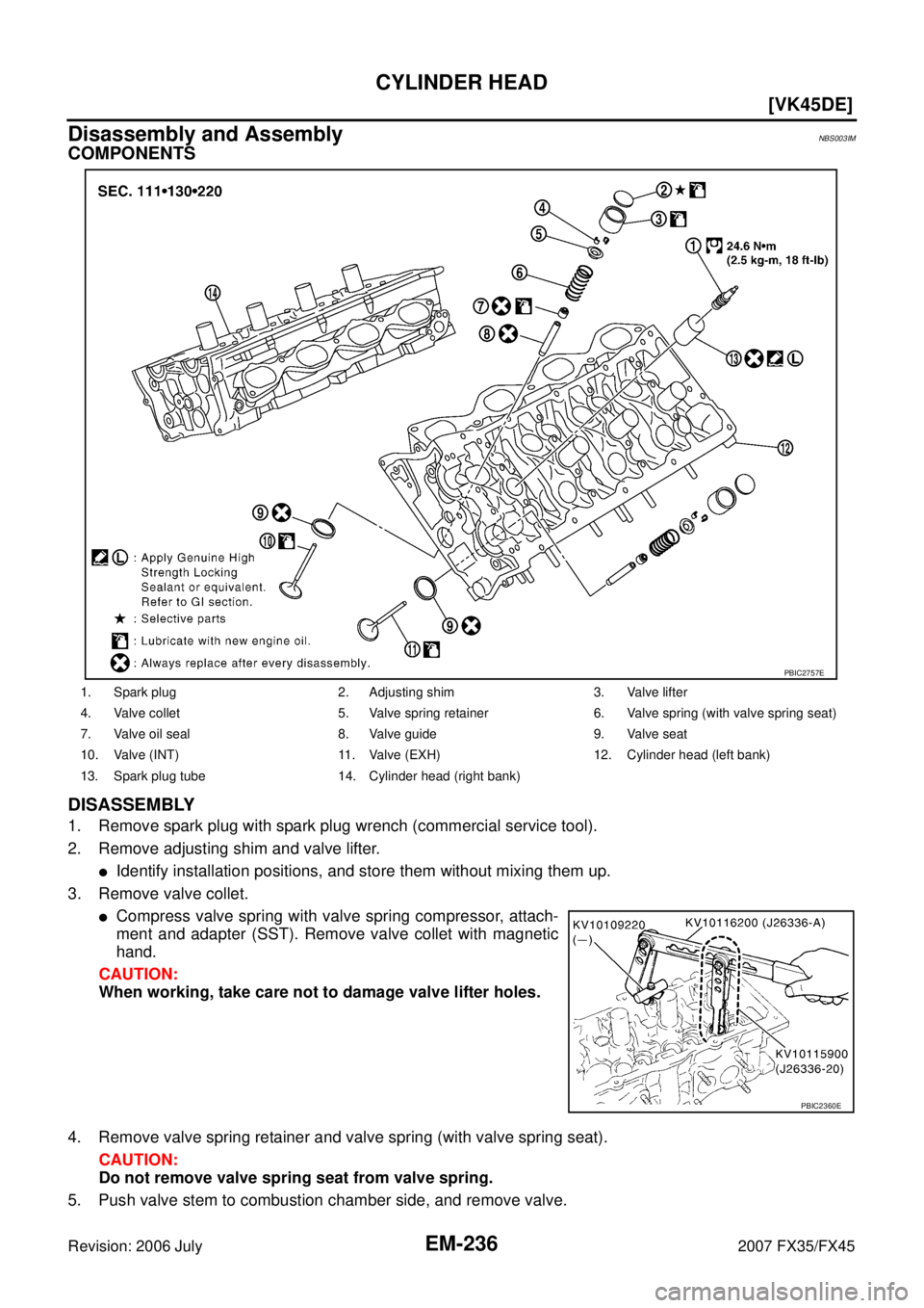 INFINITI FX35 2007  Service Manual EM-236
[VK45DE]
CYLINDER HEAD
Revision: 2006 July 2007 FX35/FX45
Disassembly and AssemblyNBS003IM
COMPONENTS 
DISASSEMBLY
1. Remove spark plug with spark plug wrench (commercial service tool). 
2. Rem