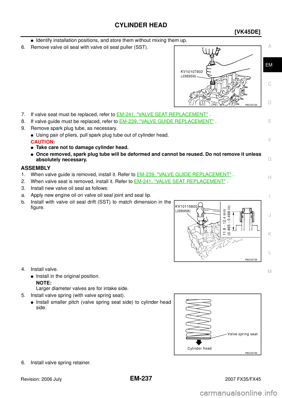 INFINITI FX35 2007  Service Manual CYLINDER HEAD EM-237
[VK45DE]
C 
D  E 
F 
G  H 
I 
J 
K  L 
M  A
EM 
Revision: 2006 July  2007 FX35/FX45
Identify installation positions, and store them without mixing them up. 
6. Remove valve oil s