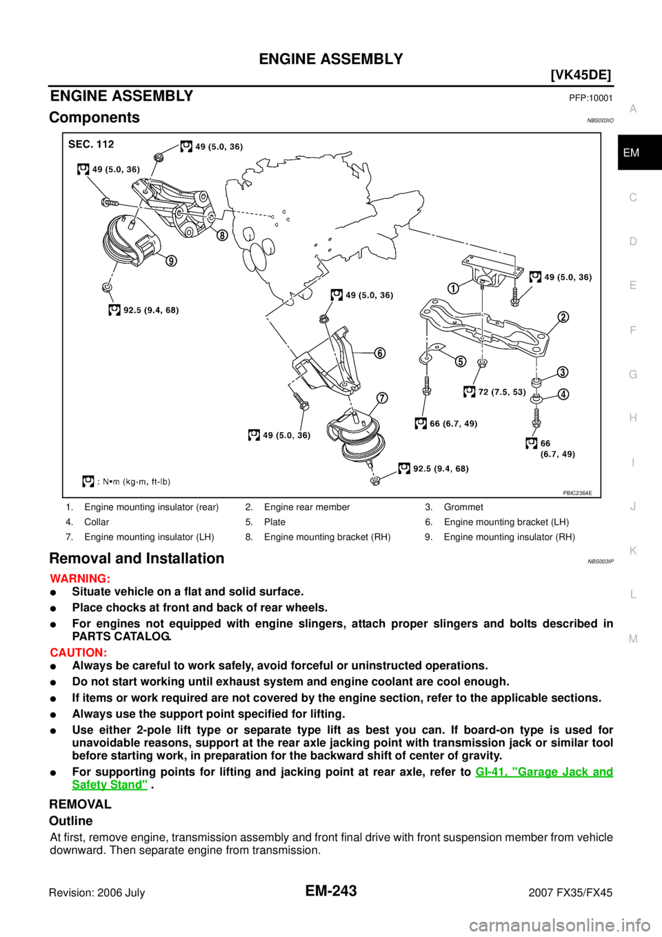 INFINITI FX35 2007  Service Manual ENGINE ASSEMBLY EM-243
[VK45DE]
C 
D  E 
F 
G  H 
I 
J 
K  L 
M  A
EM 
Revision: 2006 July  2007 FX35/FX45
ENGINE ASSEMBLYPFP:10001
ComponentsNBS003IO
Removal and InstallationNBS003IP
WARNING:
Situat