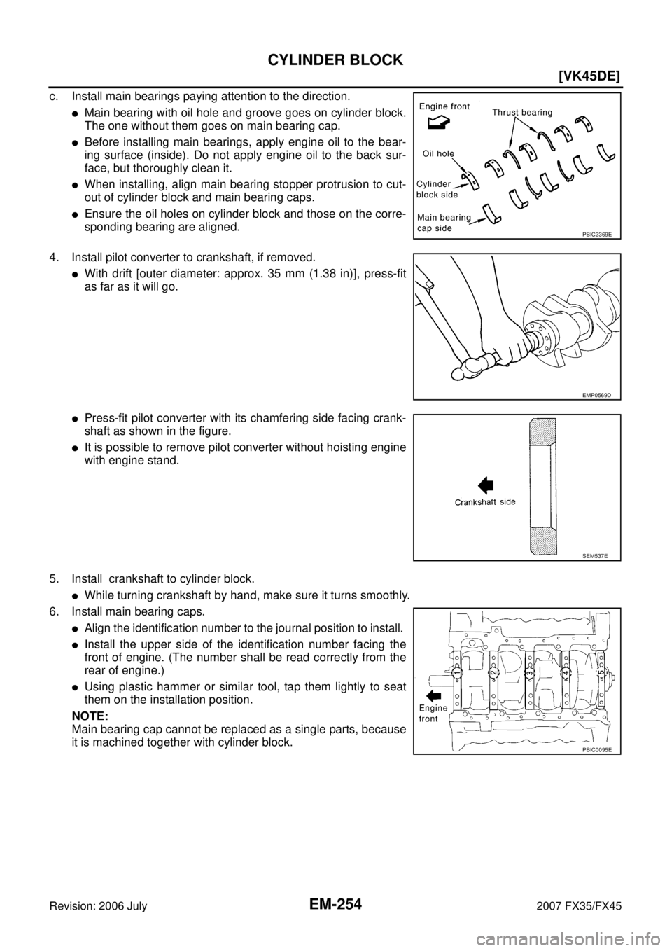 INFINITI FX35 2007  Service Manual EM-254
[VK45DE]
CYLINDER BLOCK
Revision: 2006 July 2007 FX35/FX45
c. Install main bearings paying attention to the direction.
Main bearing with oil hole and groove goes on cylinder block. 
The one wi