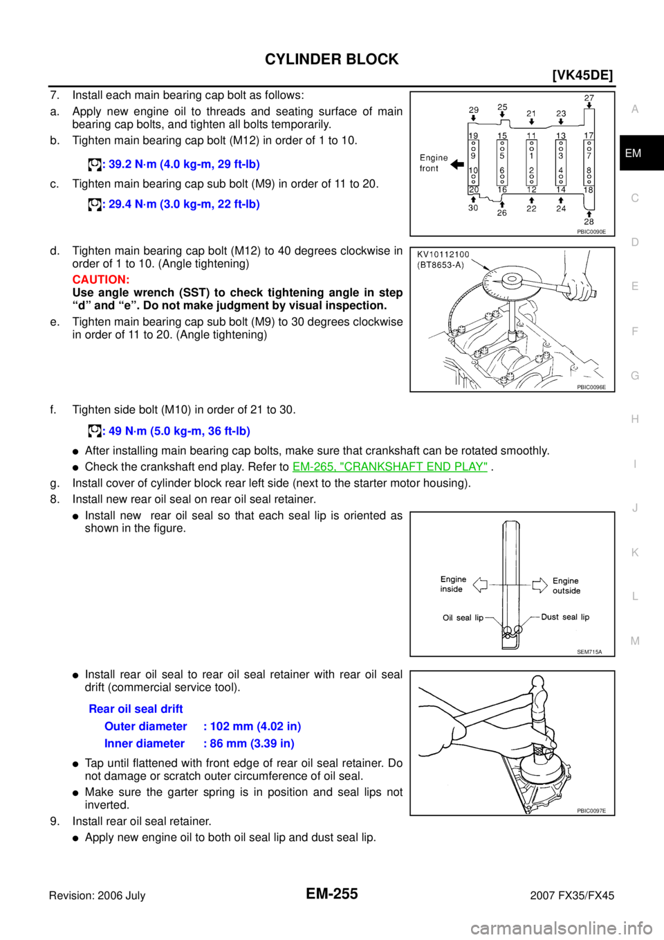 INFINITI FX35 2007  Service Manual CYLINDER BLOCK EM-255
[VK45DE]
C 
D  E 
F 
G  H 
I 
J 
K  L 
M  A
EM 
Revision: 2006 July  2007 FX35/FX45
7. Install each main bearing cap bolt as follows: 
a. Apply new engine oil to threads and seat