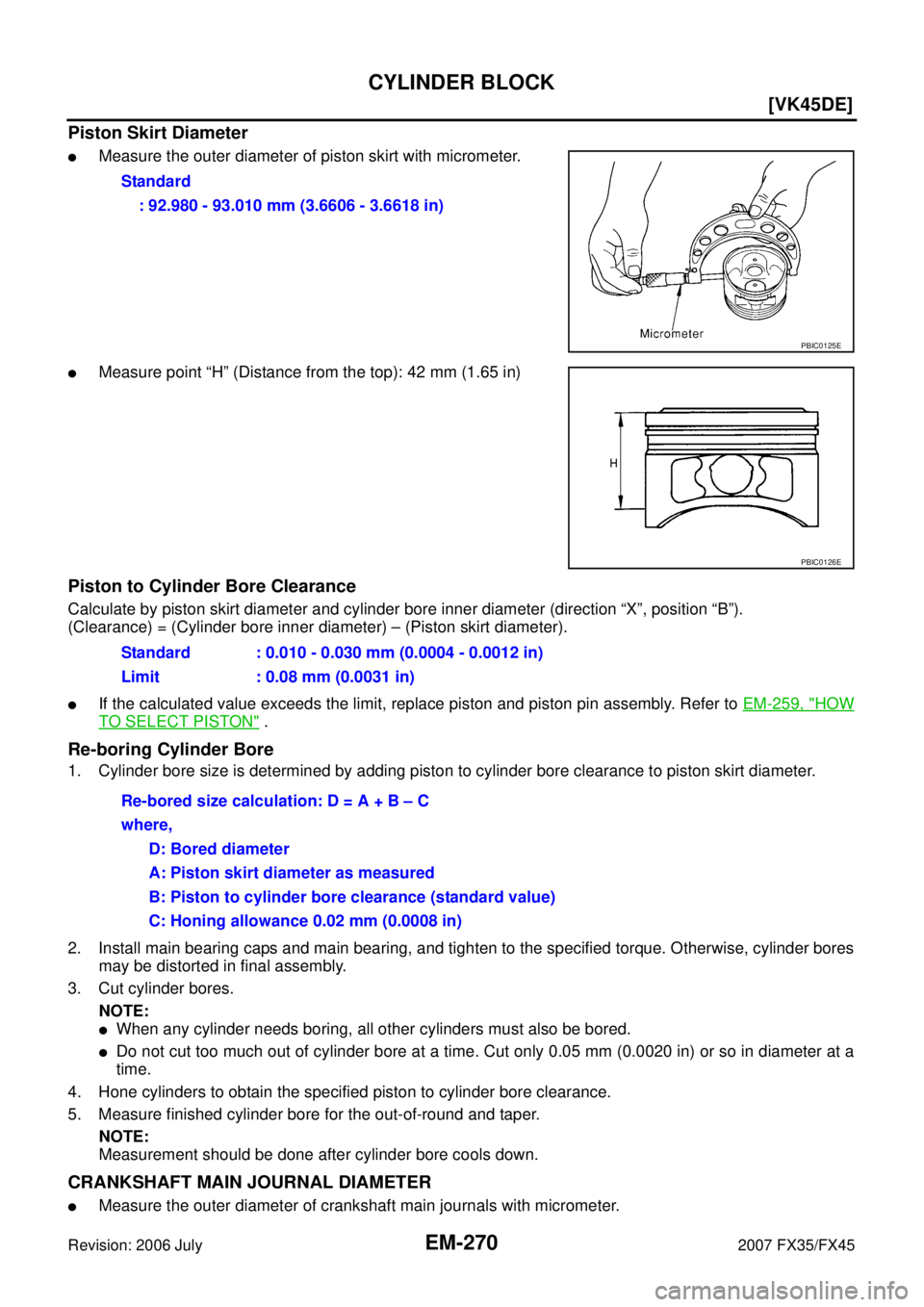 INFINITI FX35 2007  Service Manual EM-270
[VK45DE]
CYLINDER BLOCK
Revision: 2006 July 2007 FX35/FX45
Piston Skirt Diameter
Measure the outer diameter of piston skirt with micrometer.
Measure point “H” (Distance from the top): 42 