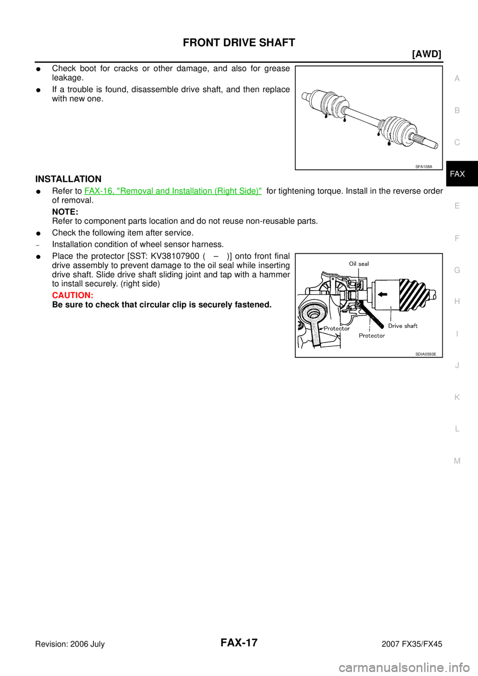 INFINITI FX35 2007  Service Manual FRONT DRIVE SHAFT FAX-17
[AWD]
C E  F 
G  H 
I 
J 
K  L 
M  A 
B
FA X 
Revision: 2006 July  2007 FX35/FX45
Check boot for cracks or other damage, and also for grease 
leakage.
If a trouble is found,