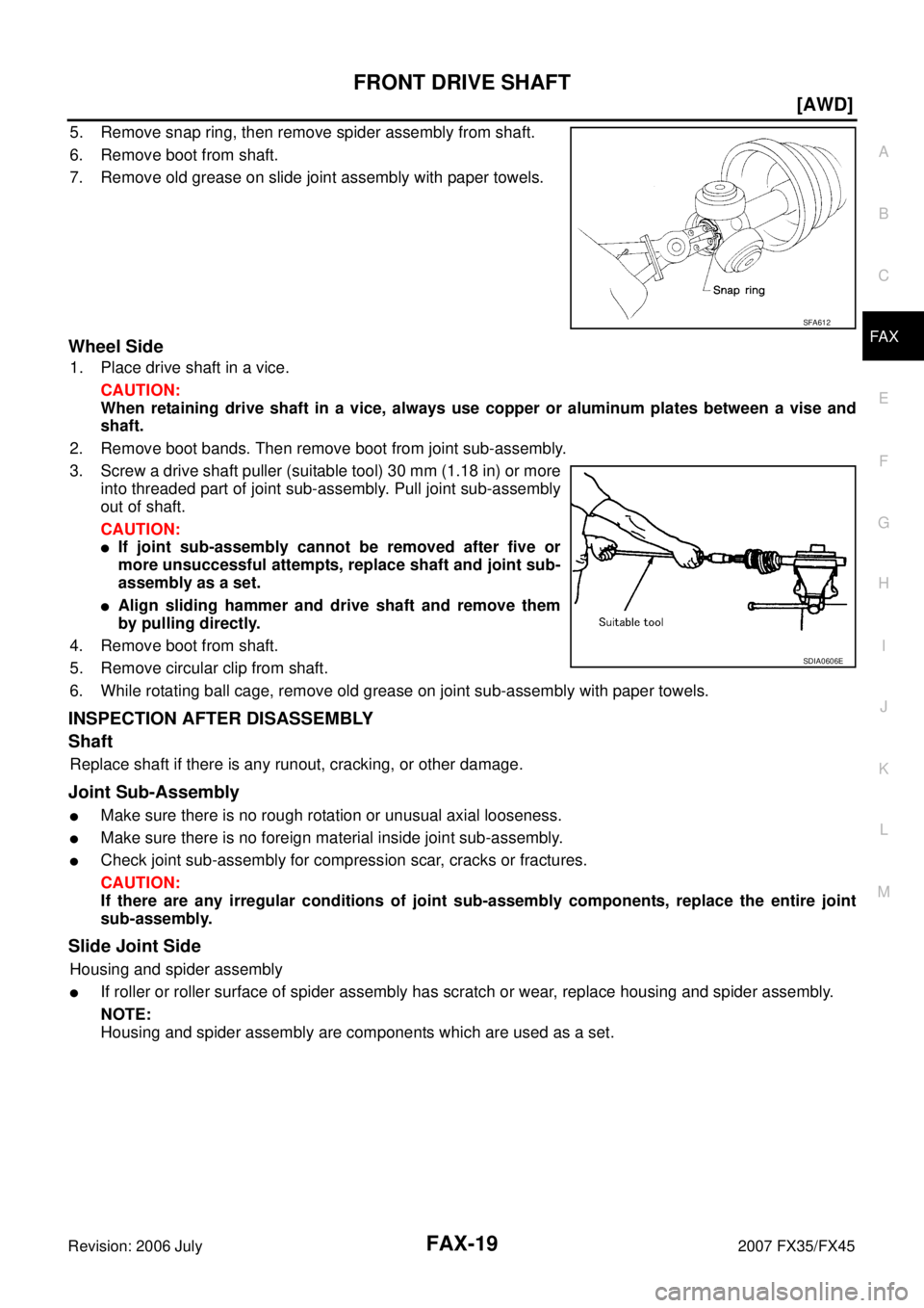 INFINITI FX35 2007  Service Manual FRONT DRIVE SHAFT FAX-19
[AWD]
C E  F 
G  H 
I 
J 
K  L 
M  A 
B
FA X 
Revision: 2006 July  2007 FX35/FX45
5. Remove snap ring, then remove spider assembly from shaft. 
6. Remove boot from shaft.
7. R