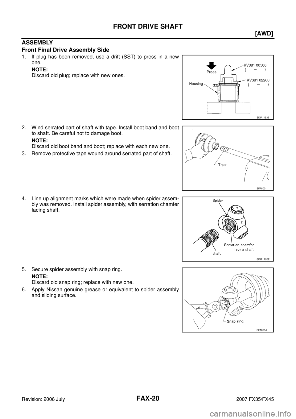 INFINITI FX35 2007  Service Manual FAX-20
[AWD]
FRONT DRIVE SHAFT
Revision: 2006 July 2007 FX35/FX45
ASSEMBLY 
Front Final Drive Assembly Side
1. If plug has been removed, use a drift (SST) to press in a new  one. 
NOTE: 
Discard old p