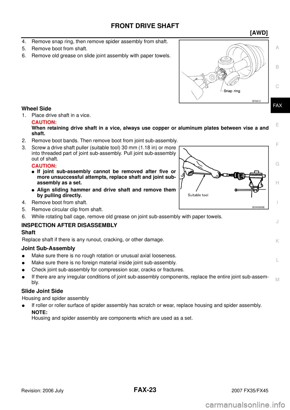 INFINITI FX35 2007  Service Manual FRONT DRIVE SHAFT FAX-23
[AWD]
C E  F 
G  H 
I 
J 
K  L 
M  A 
B
FA X 
Revision: 2006 July  2007 FX35/FX45
4. Remove snap ring, then remove spider assembly from shaft. 
5. Remove boot from shaft.
6. R