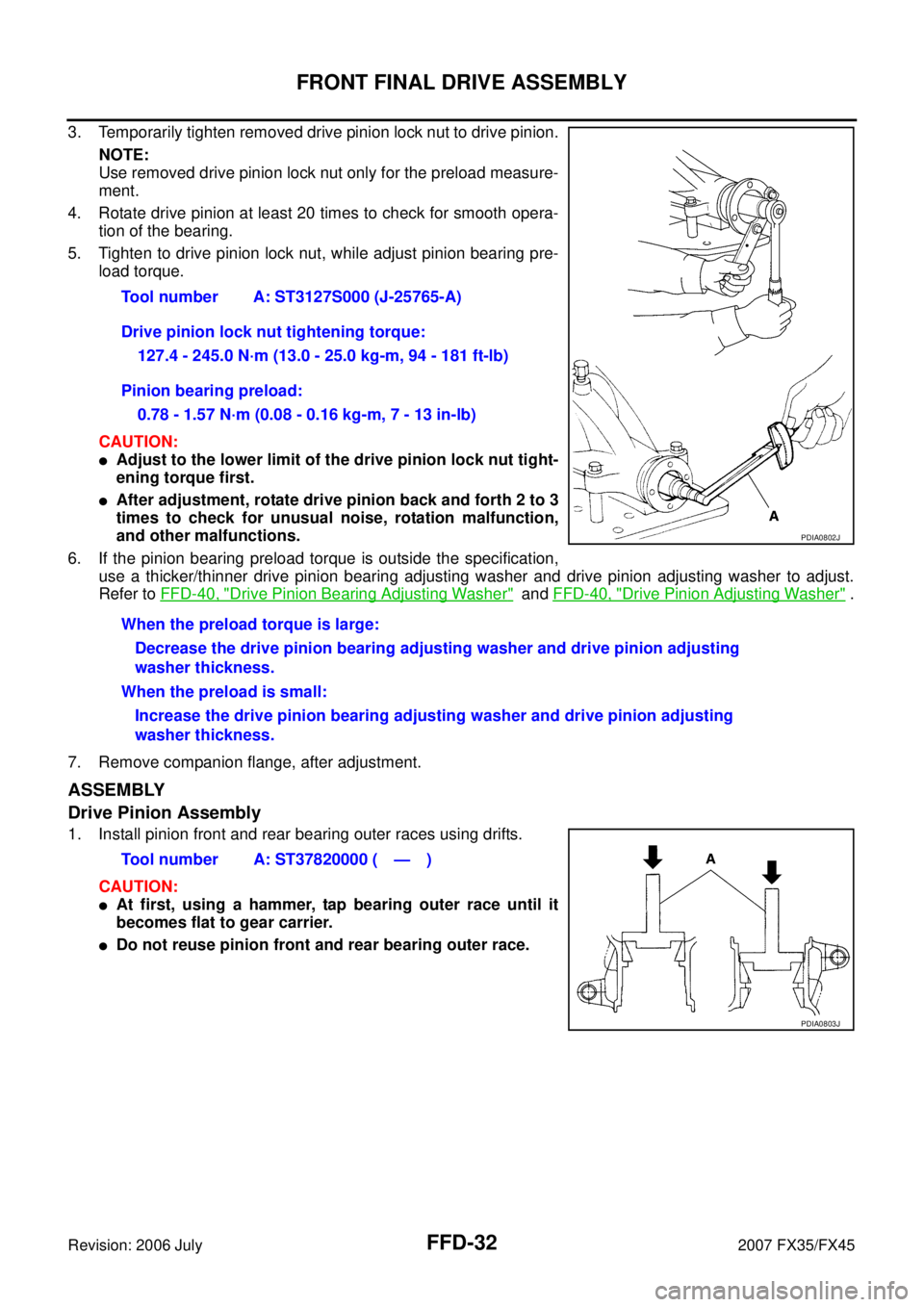 INFINITI FX35 2007 Service Manual FFD-32
FRONT FINAL DRIVE ASSEMBLY
Revision: 2006 July 2007 FX35/FX45
3. Temporarily tighten removed drive pinion lock nut to drive pinion.
NOTE:
Use removed drive pinion lock nut only for the preloa INFINITI FX35 2007 Service Manual FFD-32
FRONT FINAL DRIVE ASSEMBLY
Revision: 2006 July 2007 FX35/FX45
3. Temporarily tighten removed drive pinion lock nut to drive pinion.
NOTE:
Use removed drive pinion lock nut only for the preloa