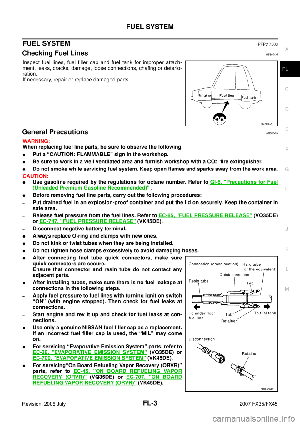 INFINITI FX35 2007  Service Manual FUEL SYSTEM FL-3
C 
D  E 
F 
G  H 
I 
J 
K  L 
M  A
FL 
Revision: 2006 July  2007 FX35/FX45
FUEL SYSTEMPFP:17503
Checking Fuel LinesNBS004IG
Inspect fuel lines, fuel filler cap and fuel tank for impro