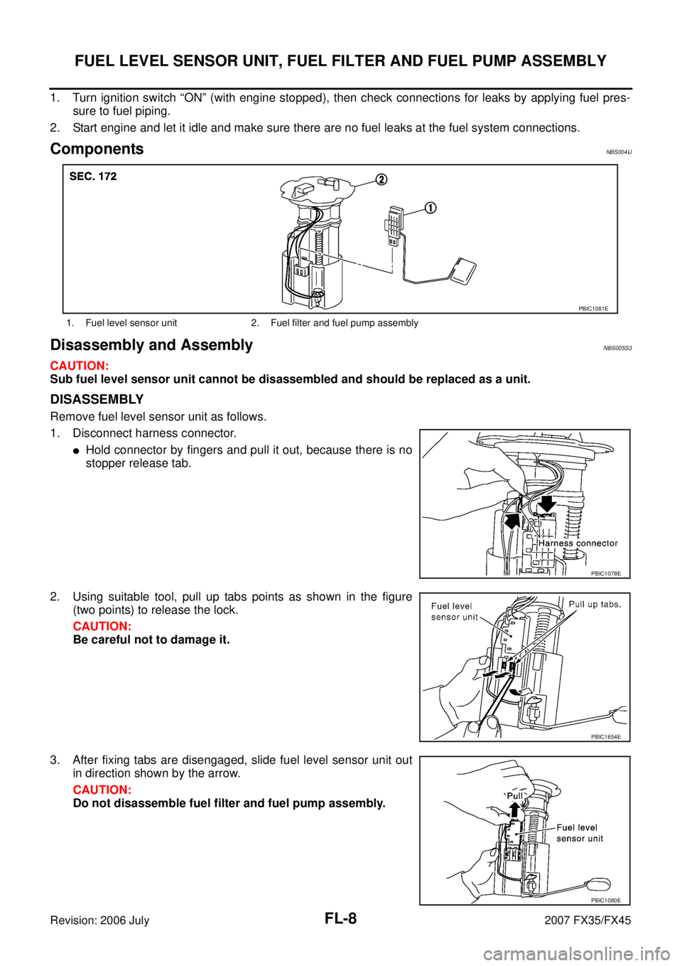 INFINITI FX35 2007  Service Manual FL-8
FUEL LEVEL SENSOR UNIT, FUEL FILTER AND FUEL PUMP ASSEMBLY
Revision: 2006 July 2007 FX35/FX45
1. Turn ignition switch “ON” (with engine stopped), then check connections for leaks by applying 