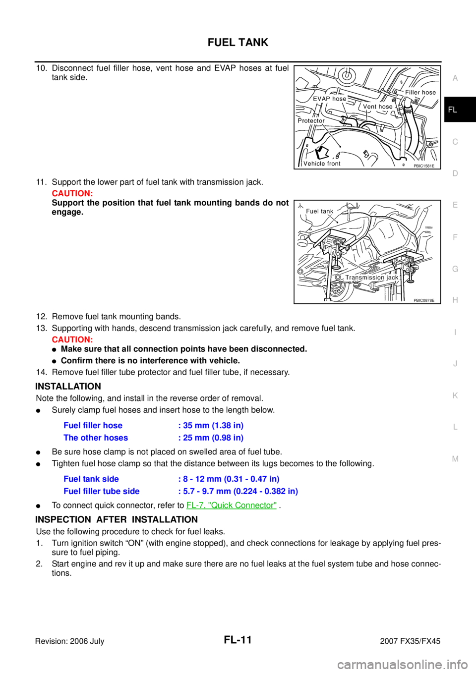 INFINITI FX35 2007  Service Manual FUEL TANK FL-11
C 
D  E 
F 
G  H 
I 
J 
K  L 
M  A
FL 
Revision: 2006 July  2007 FX35/FX45
10. Disconnect fuel filler hose, vent hose and EVAP hoses at fuel 
tank side. 
11. Support the lower part of 