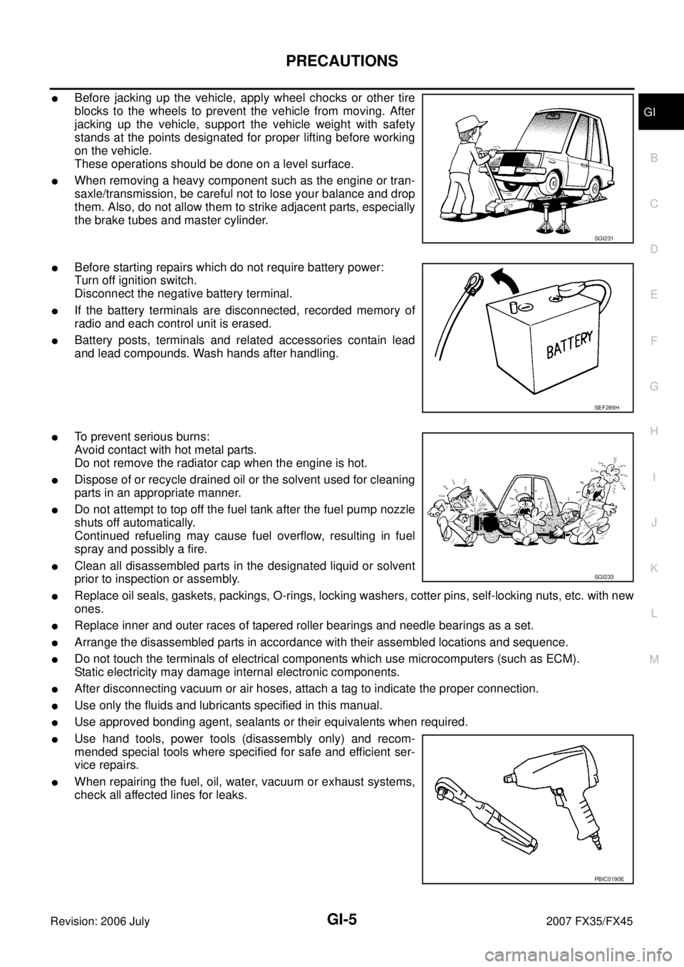 INFINITI FX35 2007  Service Manual PRECAUTIONS GI-5
C 
D  E 
F 
G  H 
I 
J 
K  L 
M  B
GI 
Revision: 2006 July  2007 FX35/FX45
Before jacking up the vehicle, apply wheel chocks or other tire 
blocks to the wheels to prevent the vehicl