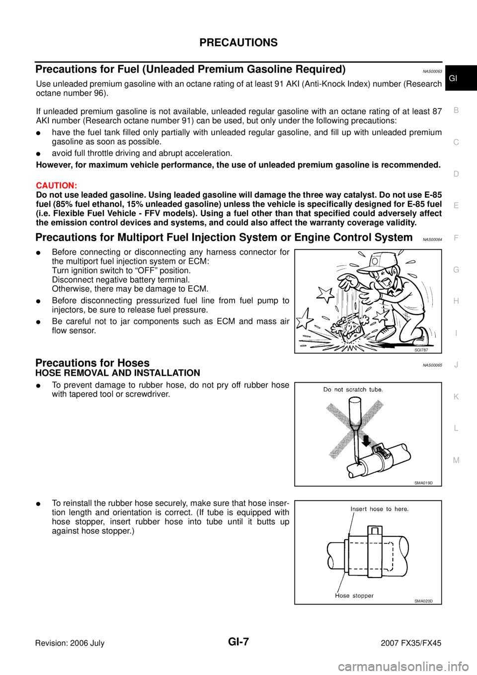 INFINITI FX35 2007  Service Manual PRECAUTIONS GI-7
C 
D  E 
F 
G  H 
I 
J 
K  L 
M  B
GI 
Revision: 2006 July  2007 FX35/FX45
Precautions for Fuel (Unleaded Premium Gasoline Required)NAS00063
Use unleaded premium gasoline with an octa